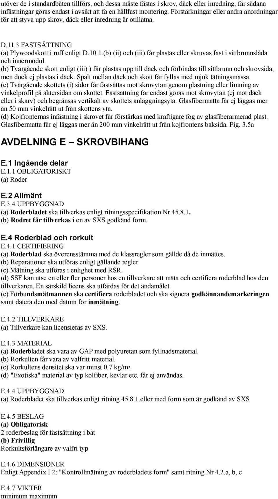 (b) Tvärgående skott enligt (iii) ) får plastas upp till däck och förbindas till sittbrunn och skrovsida, men dock ej plastas i däck. Spalt mellan däck och skott får fyllas med mjuk tätningsmassa.