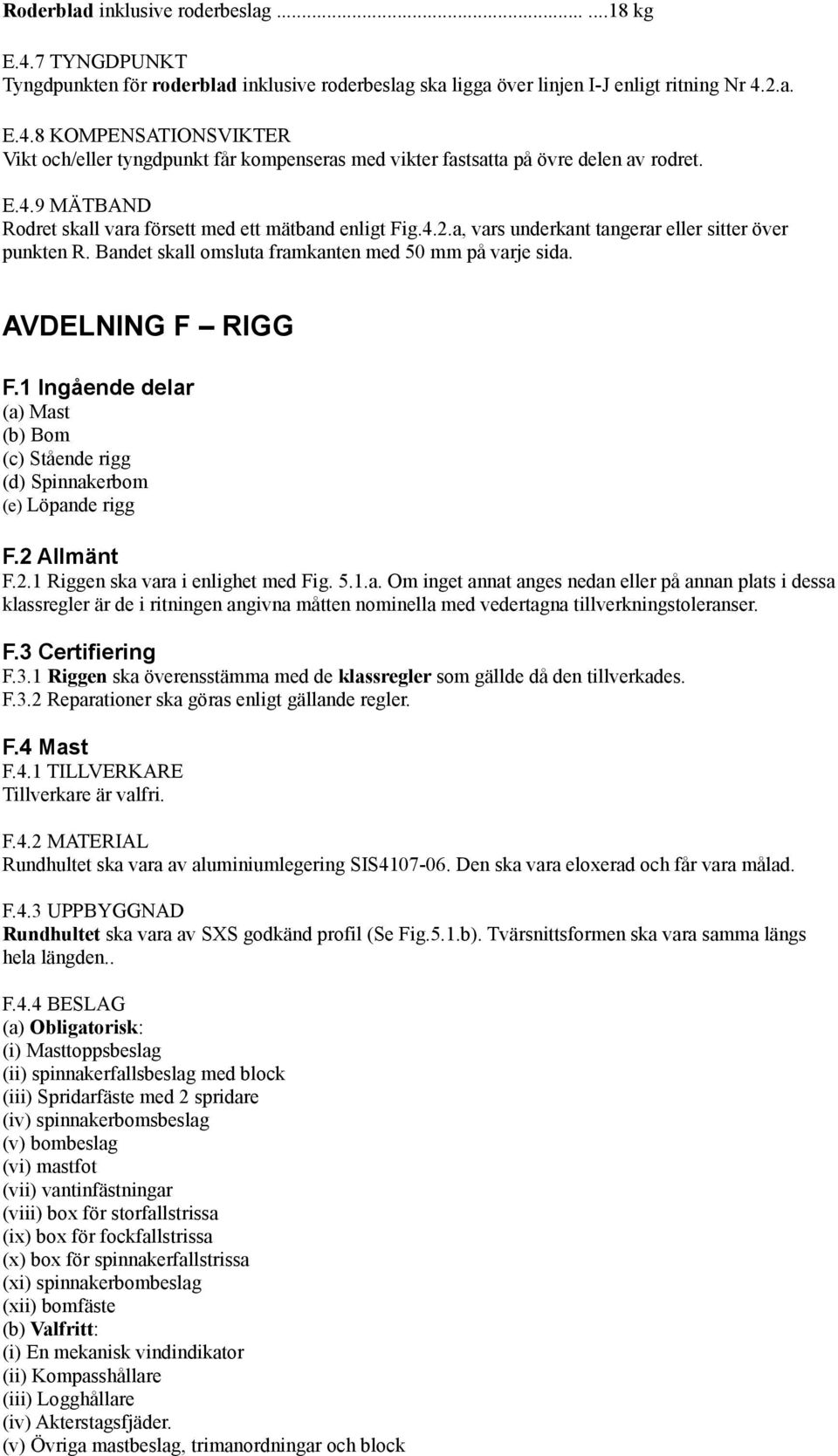 AVDELNING F RIGG F.1 Ingående delar (a) Mast (b) Bom (c) Stående rigg (d) Spinnakerbom (e) Löpande rigg F.2 Allmänt F.2.1 Riggen ska vara i enlighet med Fig. 5.1.a. Om inget annat anges nedan eller på annan plats i dessa klassregler är de i ritningen angivna måtten nominella med vedertagna tillverkningstoleranser.