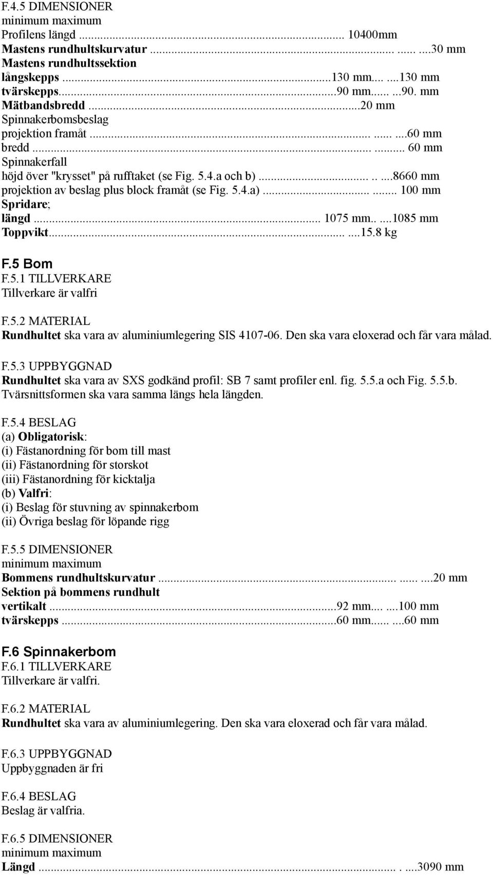 .......8660 mm projektion av beslag plus block framåt (se Fig. 5.4.a)...... 100 mm Spridare; längd... 1075 mm.....1085 mm Toppvikt......15.8 kg F.5 Bom F.5.1 TILLVERKARE Tillverkare är valfri F.5.2 MATERIAL Rundhultet ska vara av aluminiumlegering SIS 4107-06.