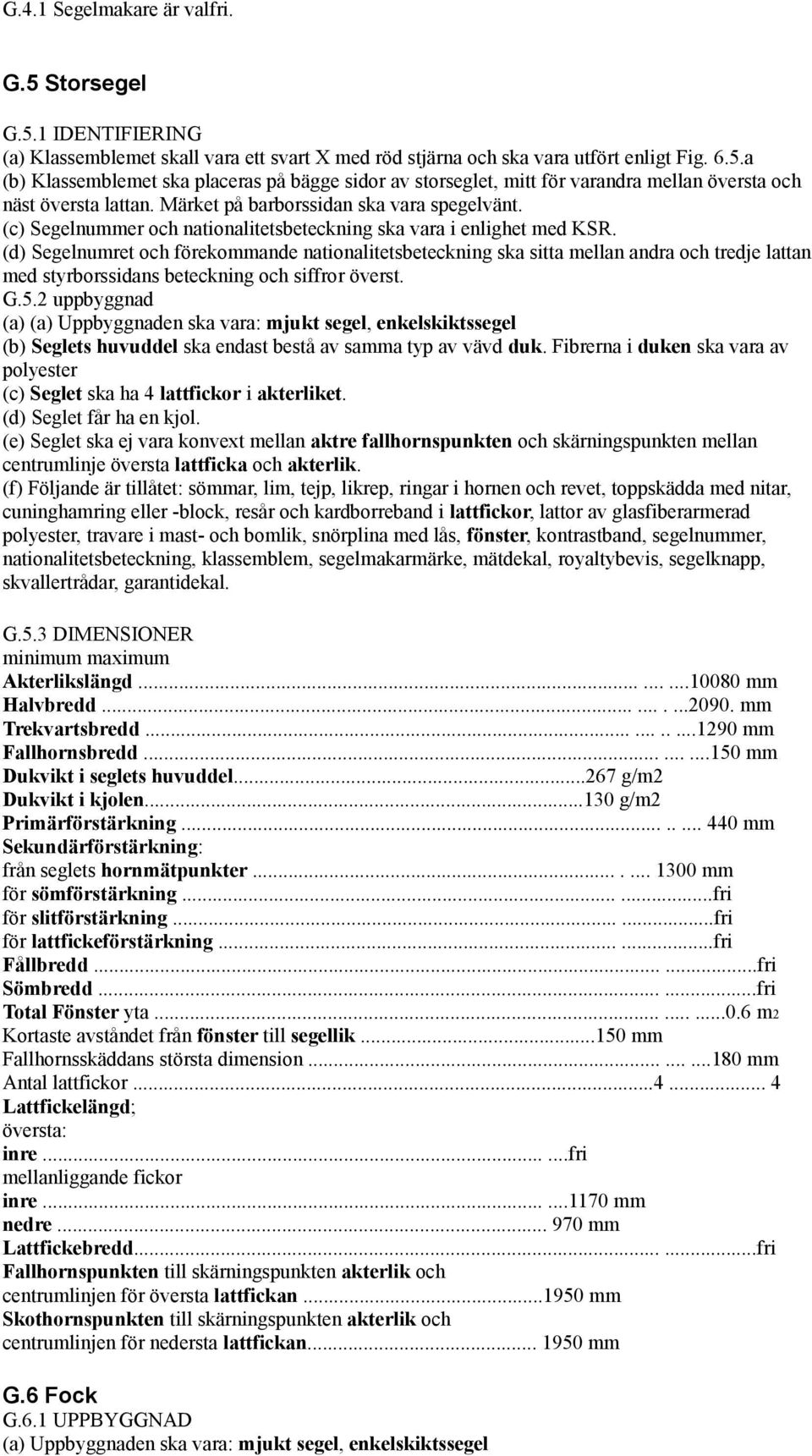 (d) Segelnumret och förekommande nationalitetsbeteckning ska sitta mellan andra och tredje lattan med styrborssidans beteckning och siffror överst. G.5.