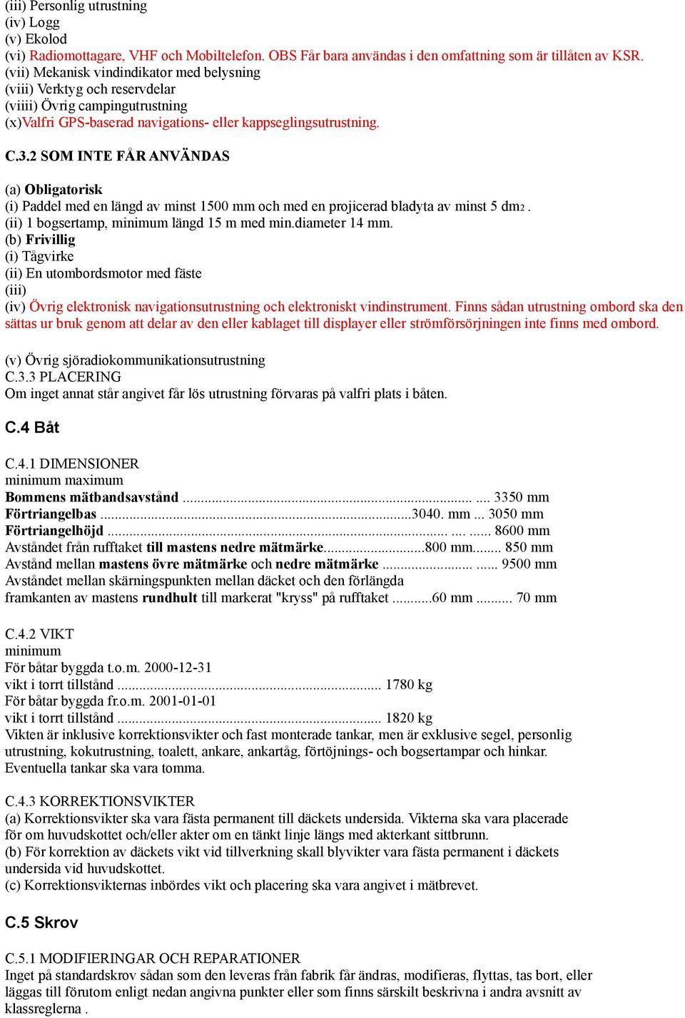 2 SOM INTE FÅR ANVÄNDAS (a) Obligatorisk (i) Paddel med en längd av minst 1500 mm och med en projicerad bladyta av minst 5 dm2. (ii) 1 bogsertamp, minimum längd 15 m med min.diameter 14 mm.