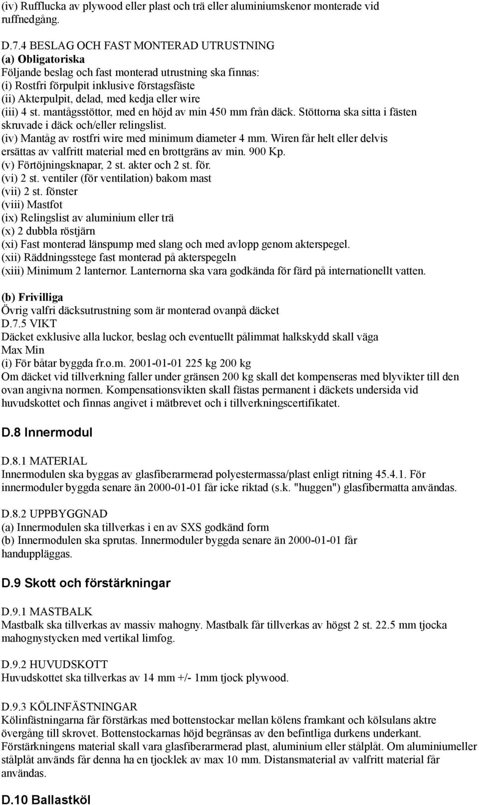 wire (iii) 4 st. mantågsstöttor, med en höjd av min 450 mm från däck. Stöttorna ska sitta i fästen skruvade i däck och/eller relingslist. (iv) Mantåg av rostfri wire med minimum diameter 4 mm.