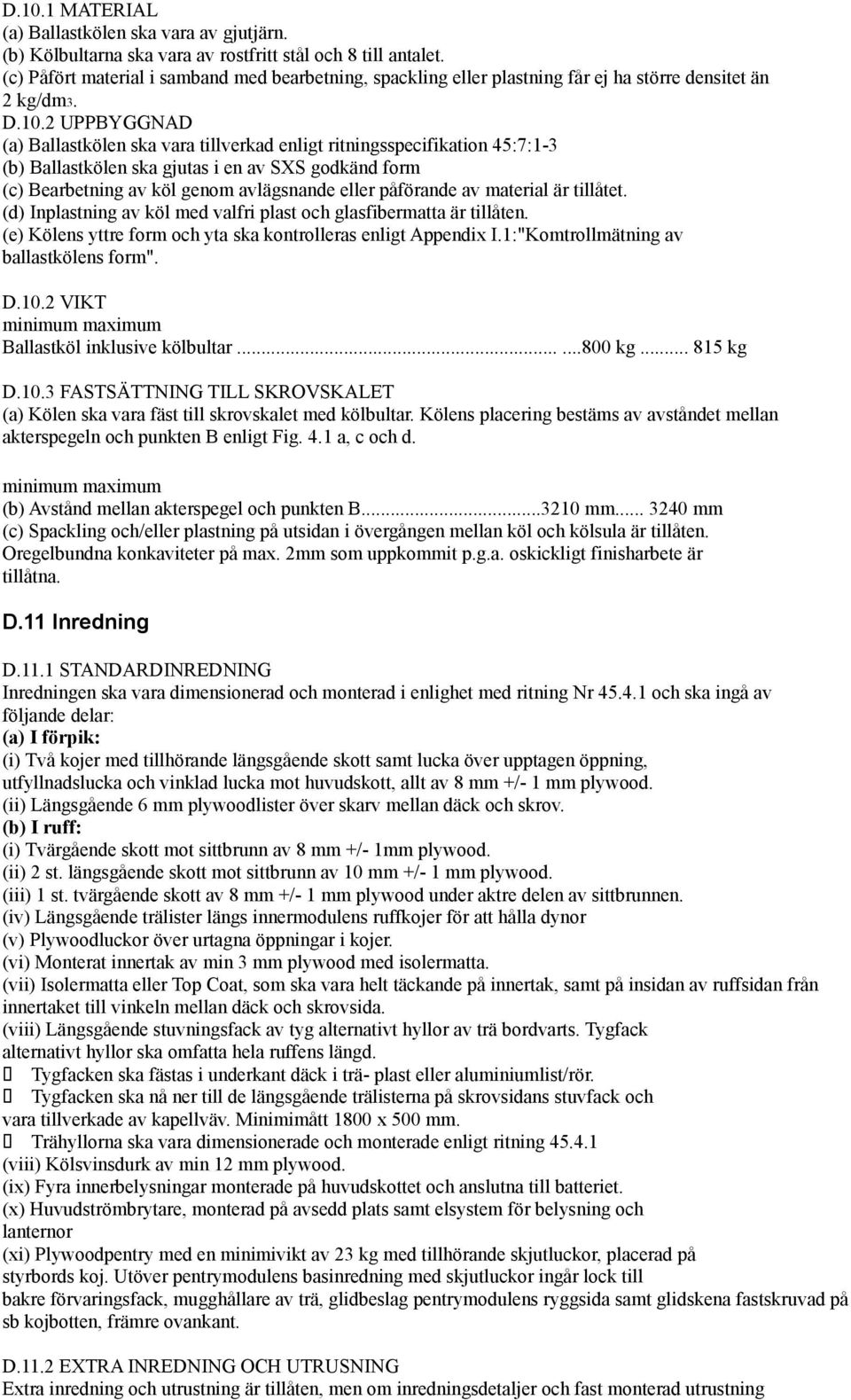 2 UPPBYGGNAD (a) Ballastkölen ska vara tillverkad enligt ritningsspecifikation 45:7:1-3 (b) Ballastkölen ska gjutas i en av SXS godkänd form (c) Bearbetning av köl genom avlägsnande eller påförande