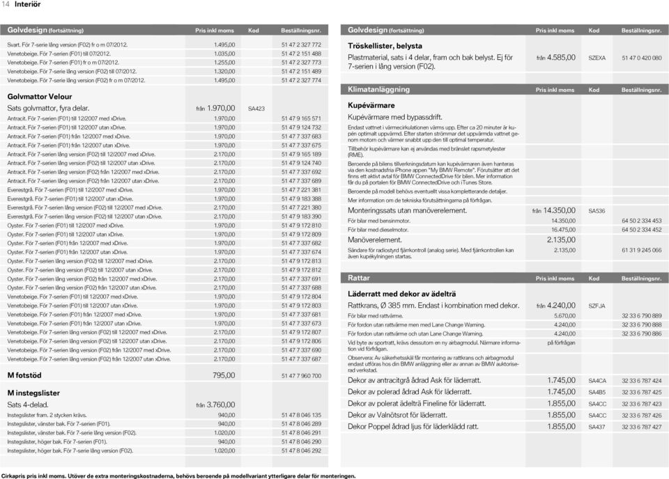 För 7serie lång version (F02) till 07/. 1.3,00 Venetobeige. För 7serie lång version (F02) fr o m 07/. 1.495,00 Golvmattor Velour Sats golvmattor, fyra delar. från 1.970,00 SA423 Antracit.