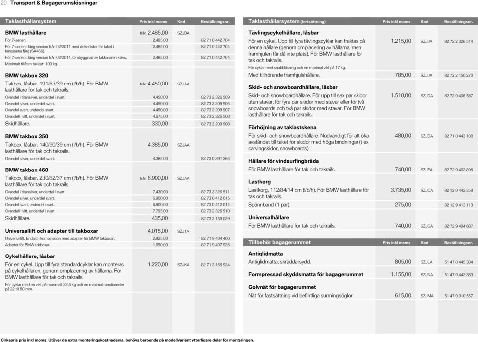 485,00 SZJBA För 7serien. 2.485,00 För 7serien i lång version från 02/ med dekorlister för taket i karossens färg (SA466). 2.485,00 För 7serien i lång version från 02/. Ombyggnad av takkanalen krävs.