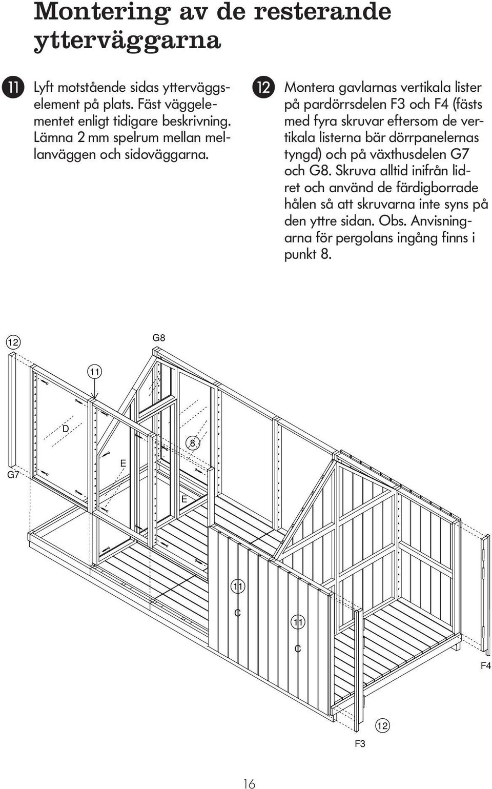 LOPPUJEN ULKOSEINIEN ASENTAMINEN Montera gavlarnas vertikala lister på pardörrsdelen F3 och F4 (fästs med fyra skruvar eftersom de vertikala listerna
