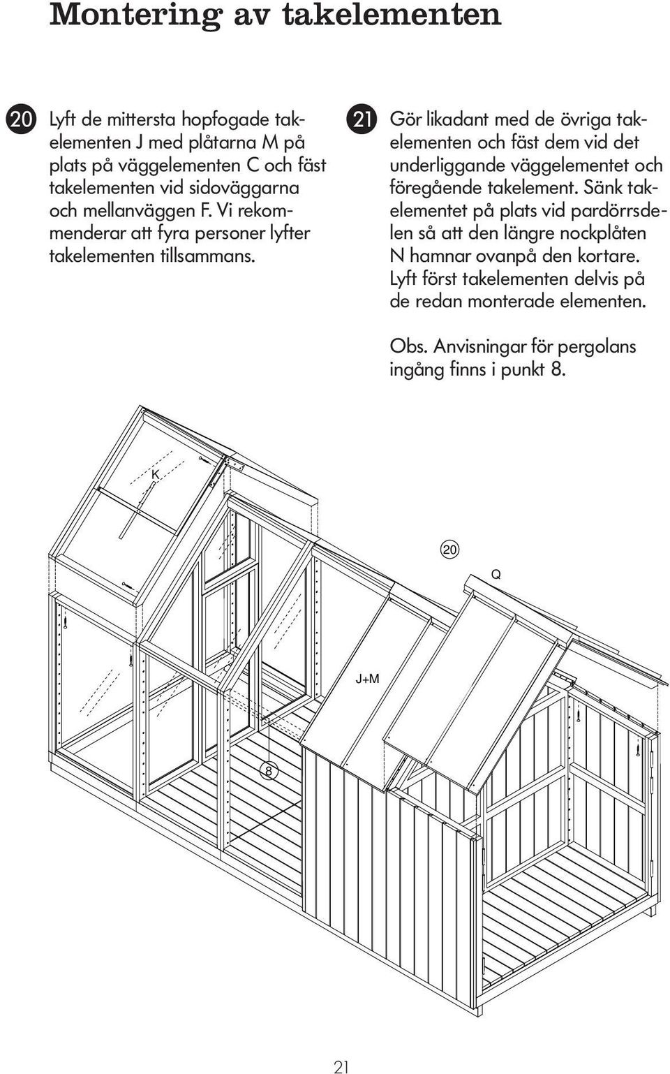 KATTOELEMENTTIEN ASENTAMINEN Gör likadant med de övriga takelementen och fäst dem vid det underliggande väggelementet och föregående takelement.