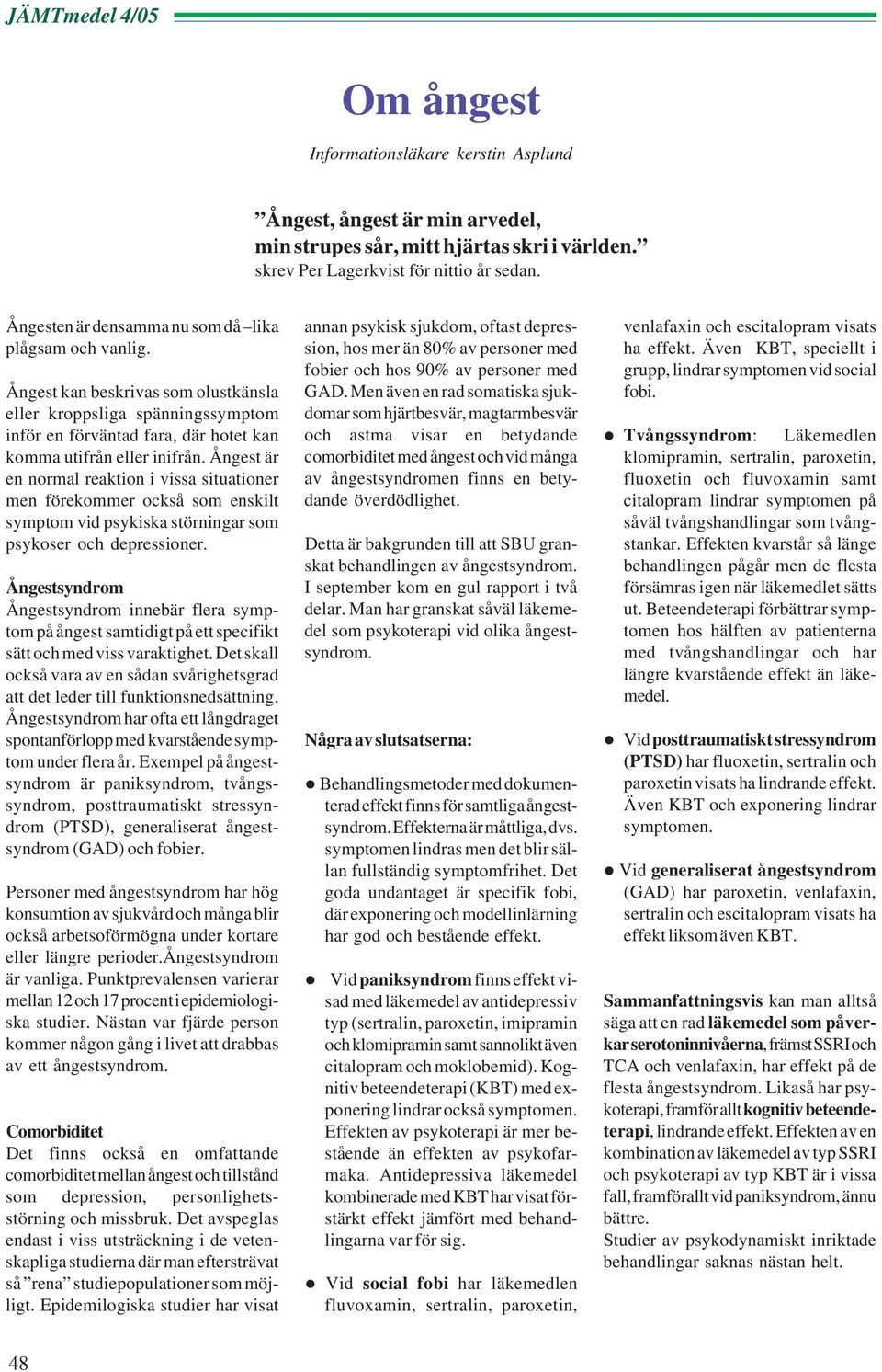 Ångest är en normal reaktion i vissa situationer men förekommer också som enskilt symptom vid psykiska störningar som psykoser och depressioner.