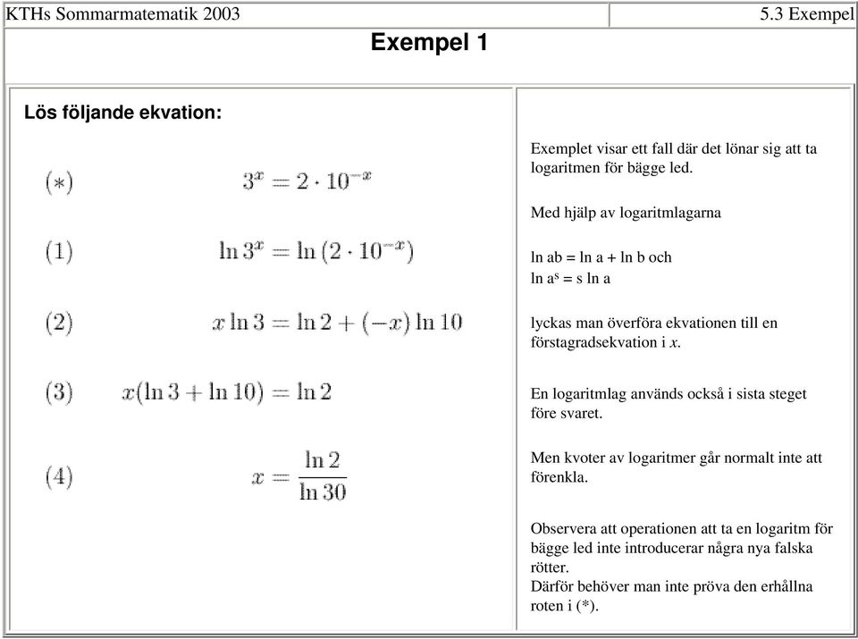 Med hjälp av logaritmlagarna ln ab = ln a + ln b och ln a s = s ln a lyckas man överföra ekvationen till en förstagradsekvation i x.