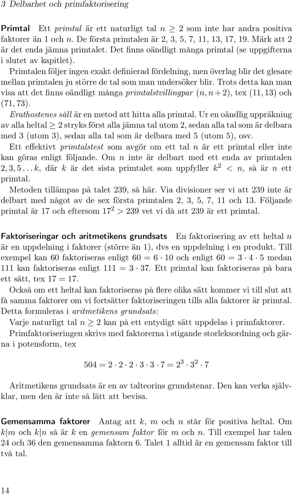 Primtalen följer ingen exakt definierad fördelning, men överlag blir det glesare mellan primtalen ju större de tal som man undersöker blir.