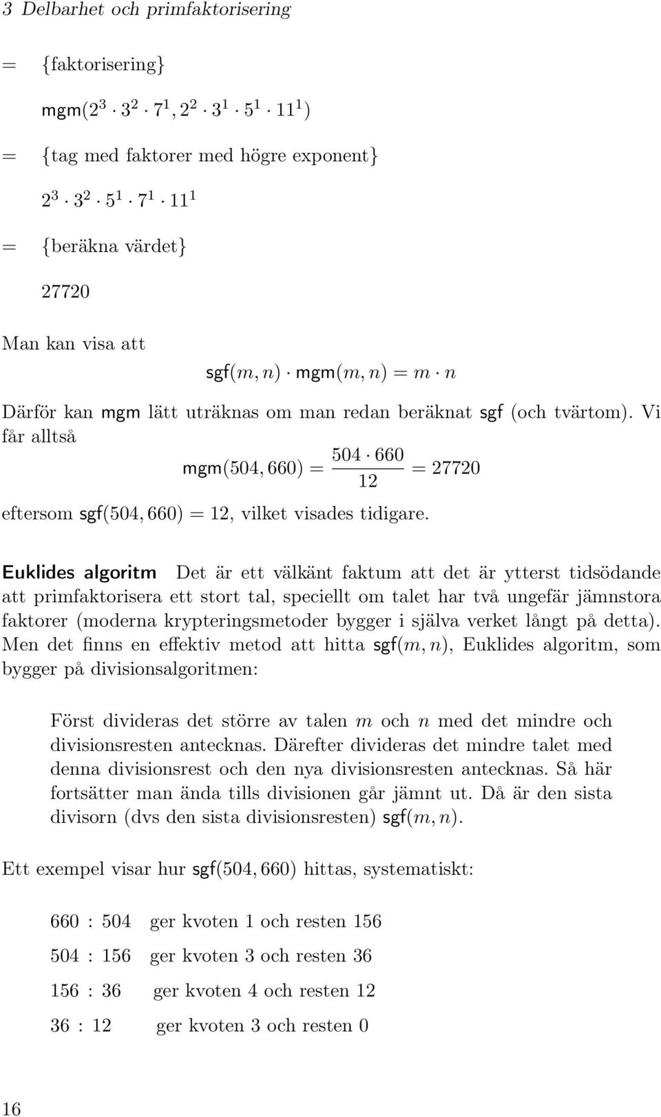 Euklides algoritm Det är ett välkänt faktum att det är ytterst tidsödande att primfaktorisera ett stort tal, speciellt om talet har två ungefär jämnstora faktorer (moderna krypteringsmetoder bygger i