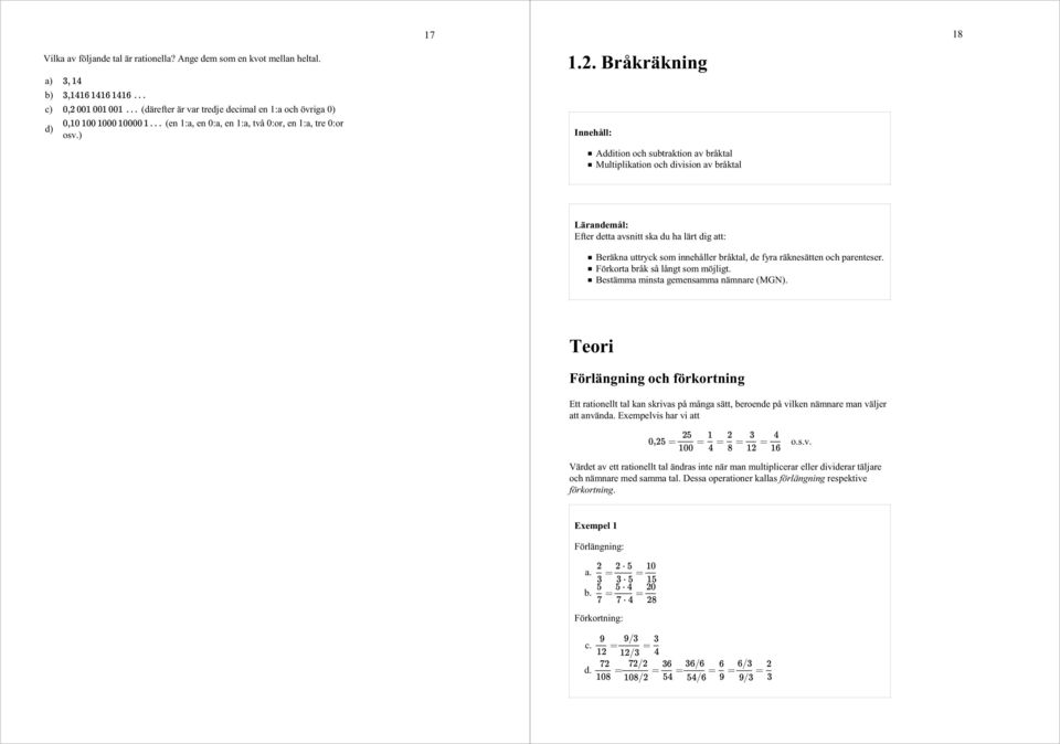 Addition och subtraktion av bråktal Multiplikation och division av bråktal 18 Lärandemål: Efter detta avsnitt ska du ha lärt dig att: Beräkna uttryck som innehåller bråktal, de fyra räknesätten och