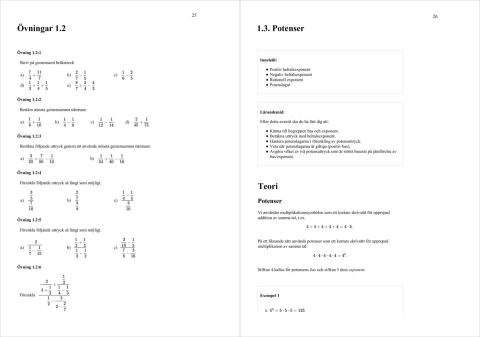 lärt dig att: Känna till begreppen bas och exponent Beräkna uttryck med heltalsexponent Hantera potenslagarna i förenkling av potensuttryck Veta när potenslagarna är giltiga (positiv bas) Avgöra