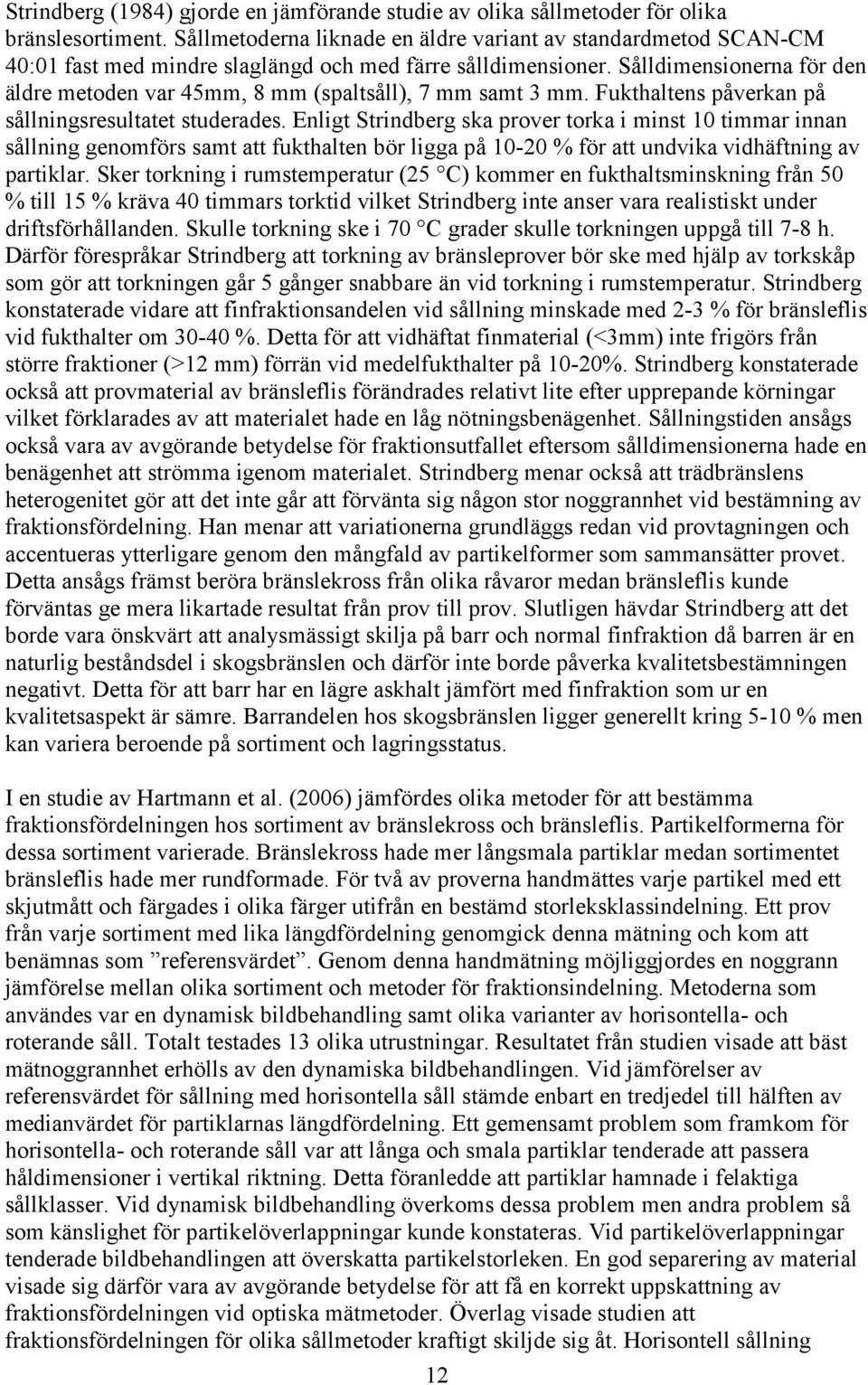 Sålldimensionerna för den äldre metoden var 45mm, 8 mm (spaltsåll), 7 mm samt 3 mm. Fukthaltens påverkan på sållningsresultatet studerades.