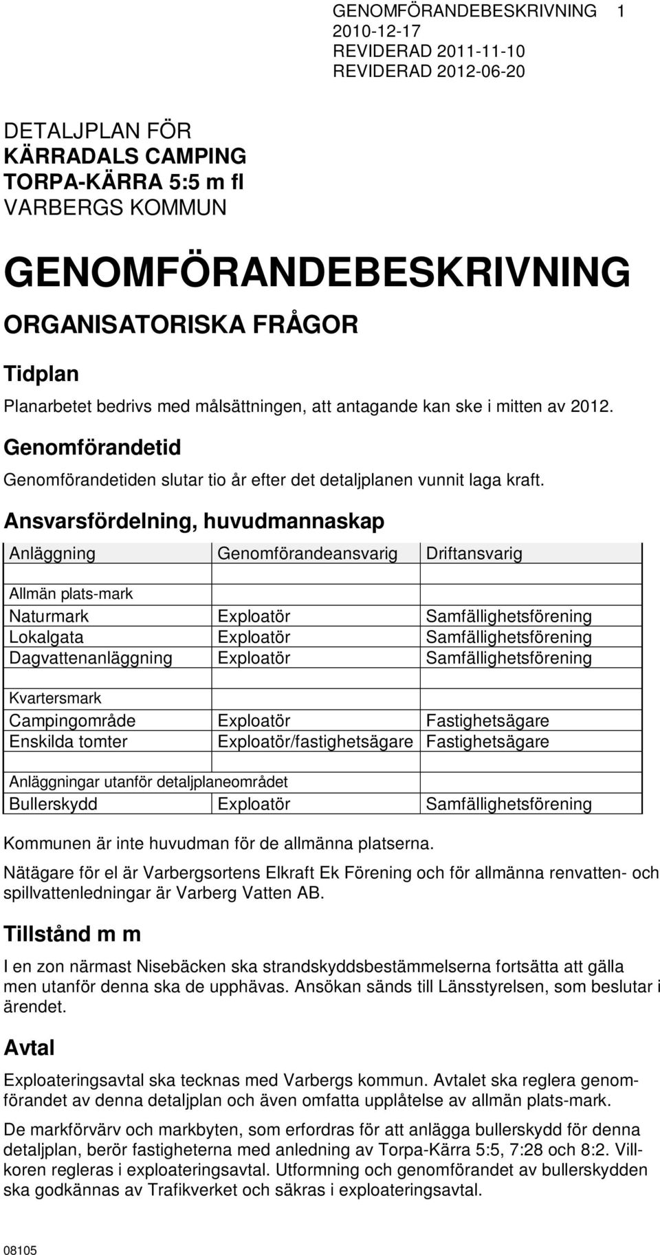 Ansvarsfördelning, huvudmannaskap Anläggning Genomförandeansvarig Driftansvarig Allmän plats-mark Naturmark Exploatör Samfällighetsförening Lokalgata Exploatör Samfällighetsförening