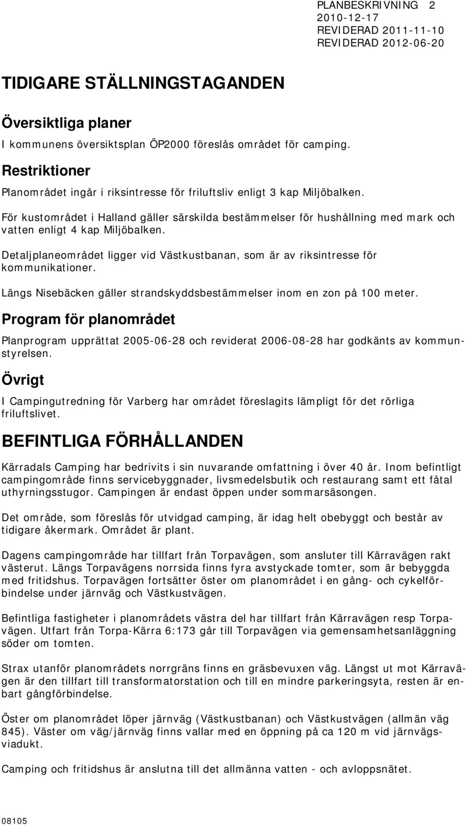 För kustområdet i Halland gäller särskilda bestämmelser för hushållning med mark och vatten enligt 4 kap Miljöbalken.