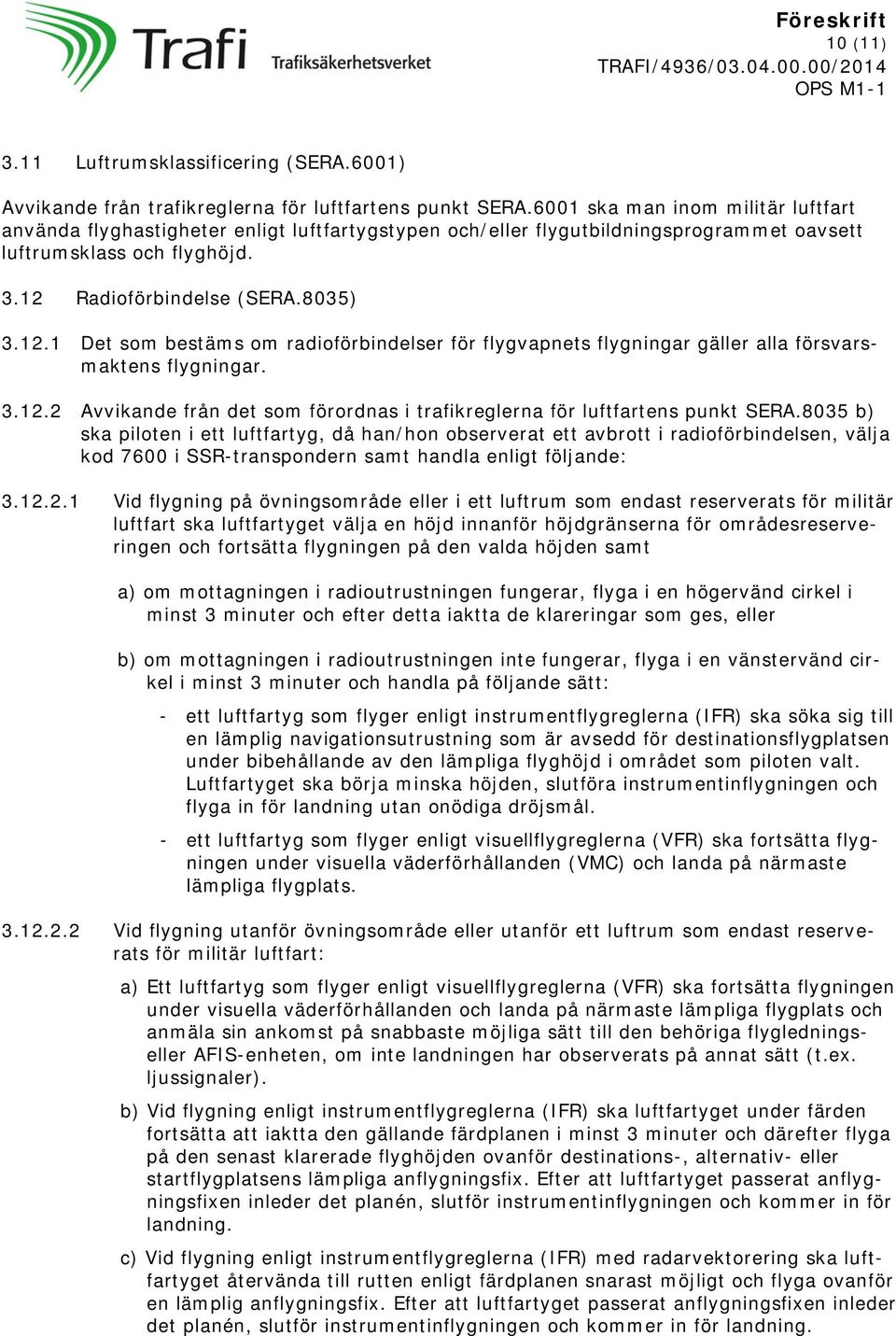 Radioförbindelse (SERA.8035) 3.12.1 Det som bestäms om radioförbindelser för flygvapnets flygningar gäller alla försvarsmaktens flygningar. 3.12.2 Avvikande från det som förordnas i trafikreglerna för luftfartens punkt SERA.