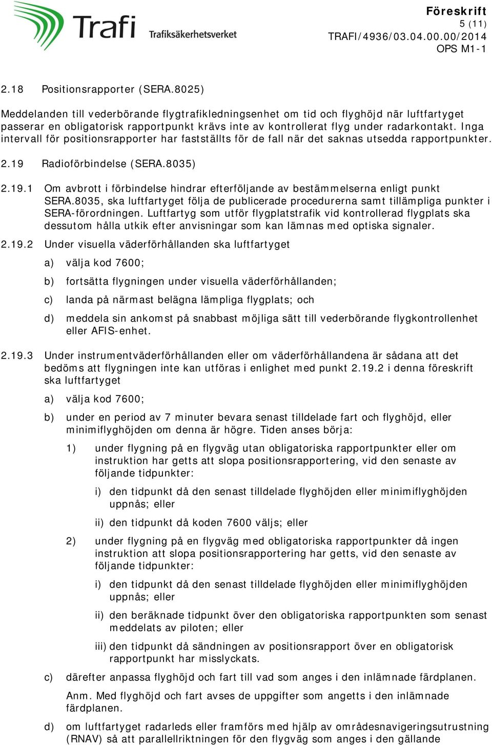 Inga intervall för positionsrapporter har fastställts för de fall när det saknas utsedda rapportpunkter. 2.19 Radioförbindelse (SERA.8035) 2.19.1 Om avbrott i förbindelse hindrar efterföljande av bestämmelserna enligt punkt SERA.