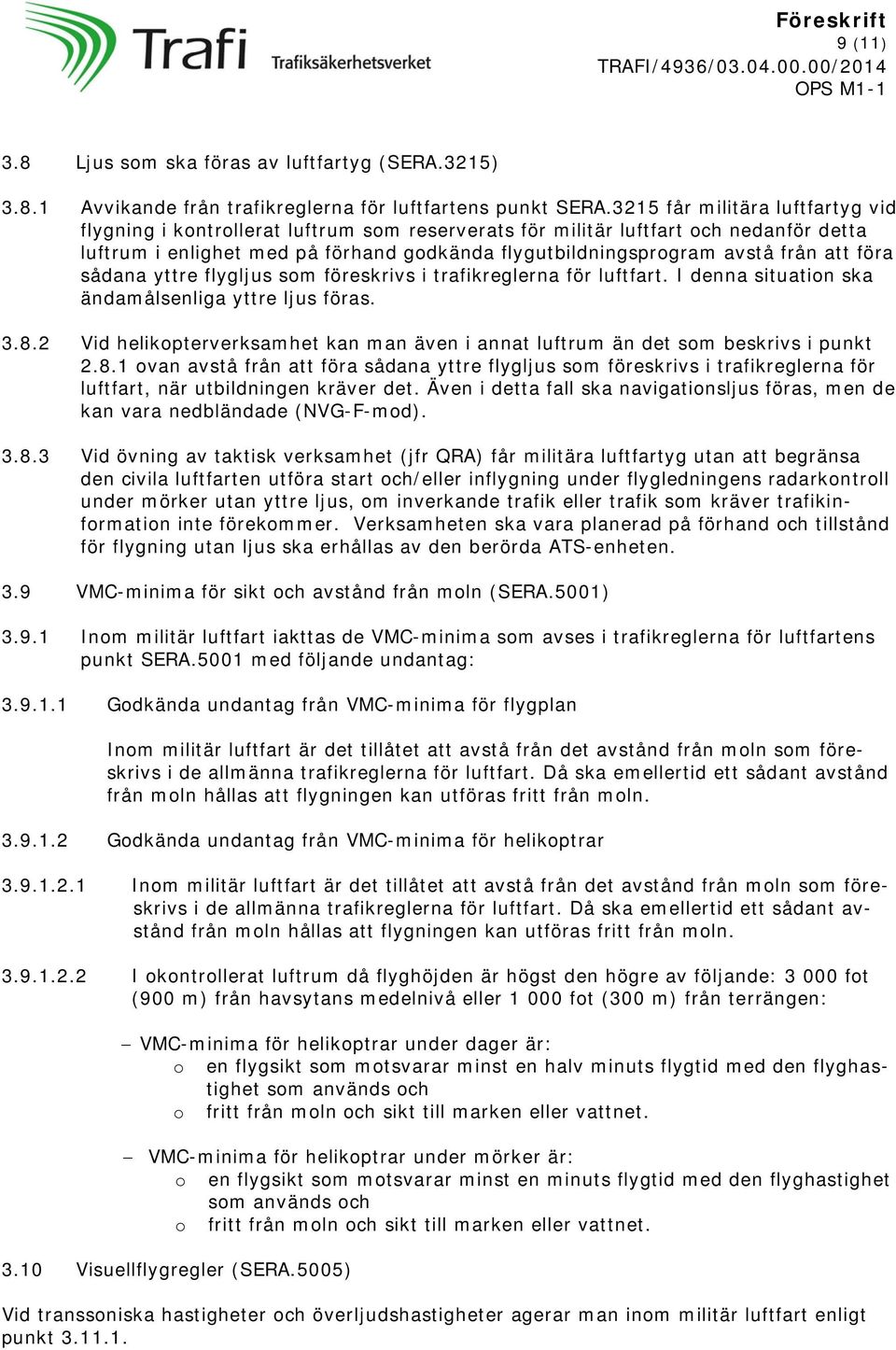 att föra sådana yttre flygljus som föreskrivs i trafikreglerna för luftfart. I denna situation ska ändamålsenliga yttre ljus föras. 3.8.