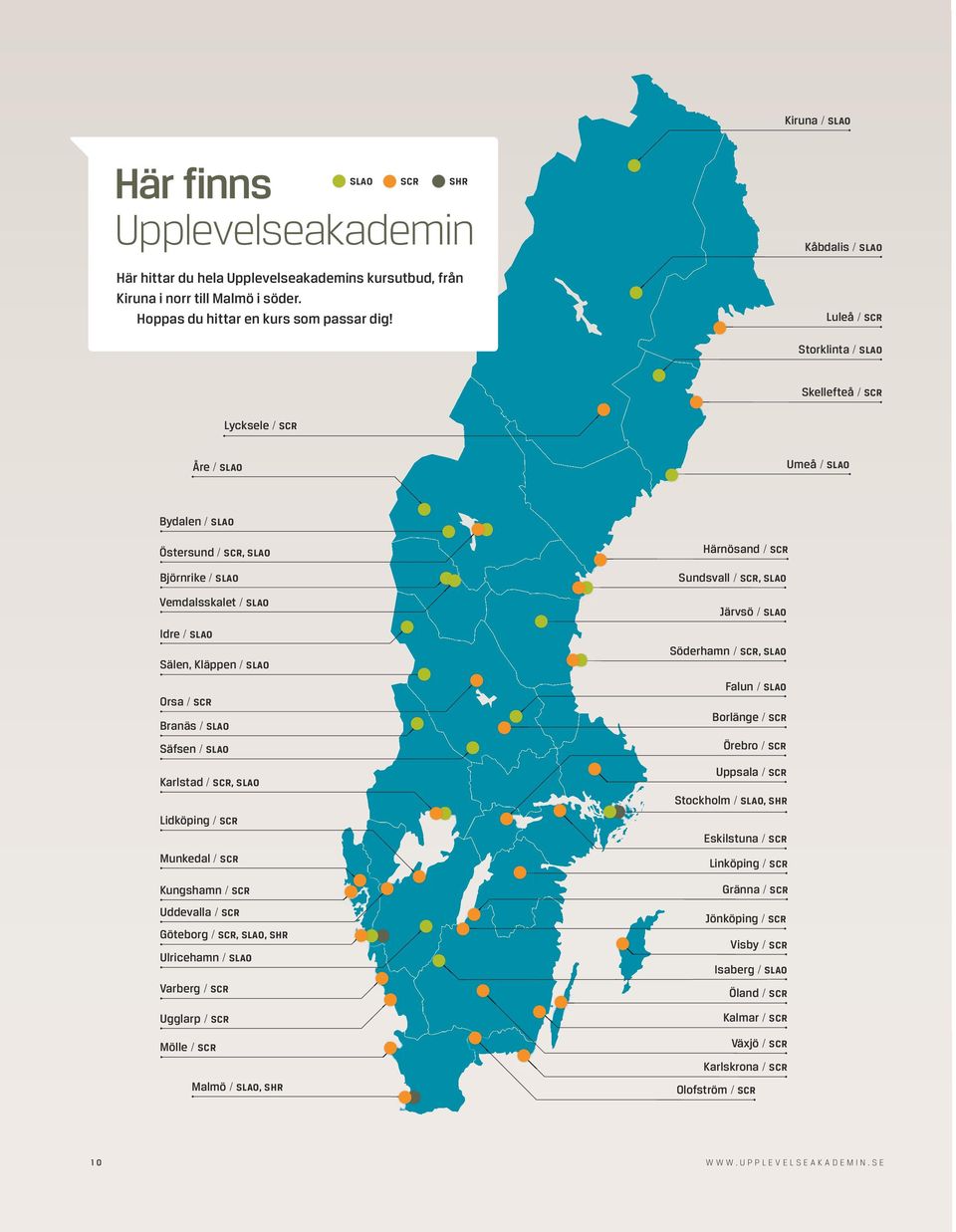 Kläppen / SLAO Orsa / SCR Branäs / SLAO Säfsen / SLAO Karlstad / SCR, SLAO Lidköping / SCR Munkedal / SCR Kungshamn / SCR Uddevalla / SCR Göteborg / SCR, SLAO, SHR Ulricehamn / SLAO Varberg / SCR