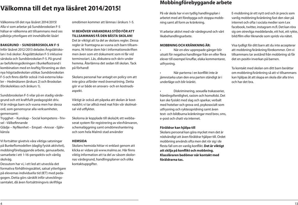 På grund av befolkningsökningen i Bunkeflostrand i kombination med en kraftig försening av den nya högstadieskolan utökas Sundsbroskolan F-5 och finns därför också i två externa lokaler Hedmätaren