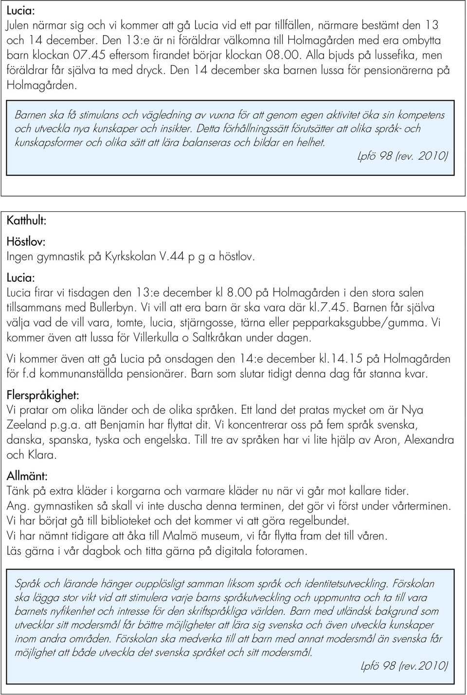 Barnen ska få stimulans och vägledning av vuxna för att genom egen aktivitet öka sin kompetens och utveckla nya kunskaper och insikter.