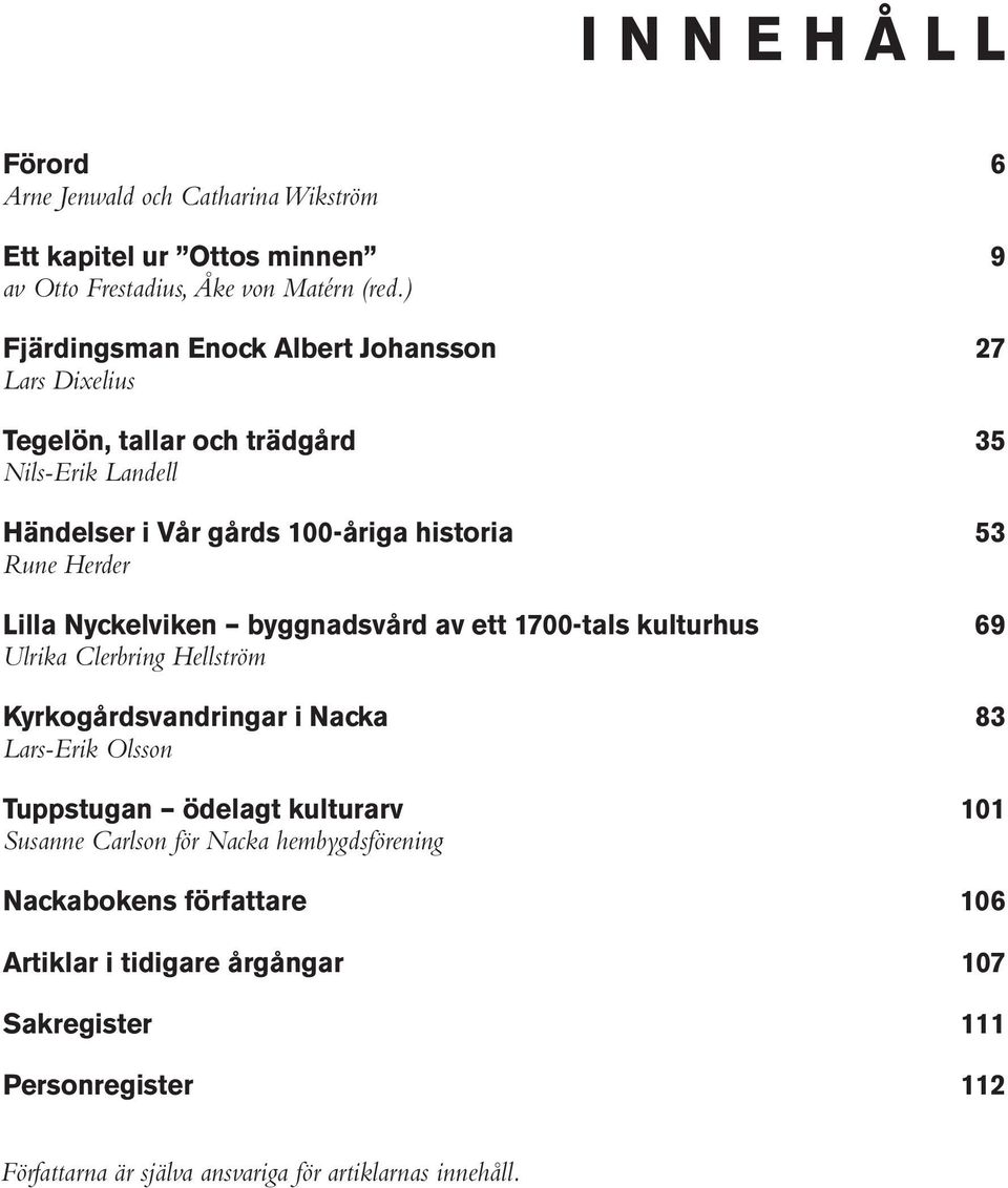 Lilla Nyckelviken byggnadsvård av ett 1700-tals kulturhus 69 Ulrika Clerbring Hellström Kyrkogårdsvandringar i Nacka 83 Lars-Erik Olsson Tuppstugan ödelagt