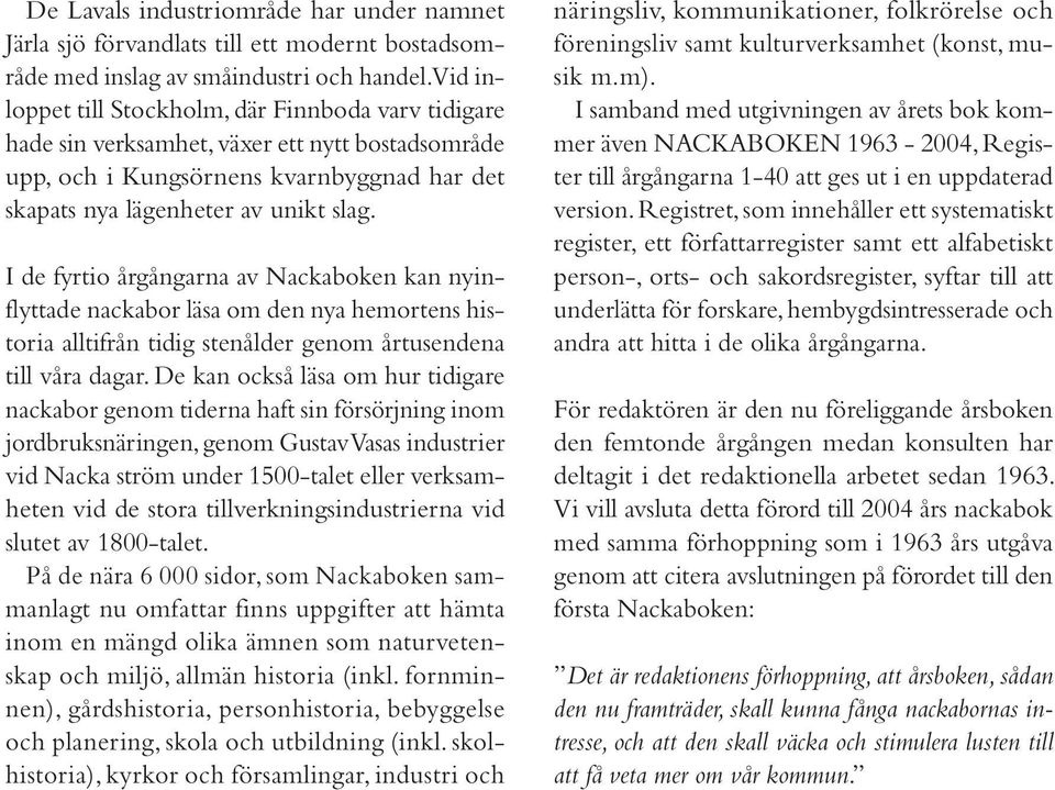 I de fyrtio årgångarna av Nackaboken kan nyinflyttade nackabor läsa om den nya hemortens historia alltifrån tidig stenålder genom årtusendena till våra dagar.