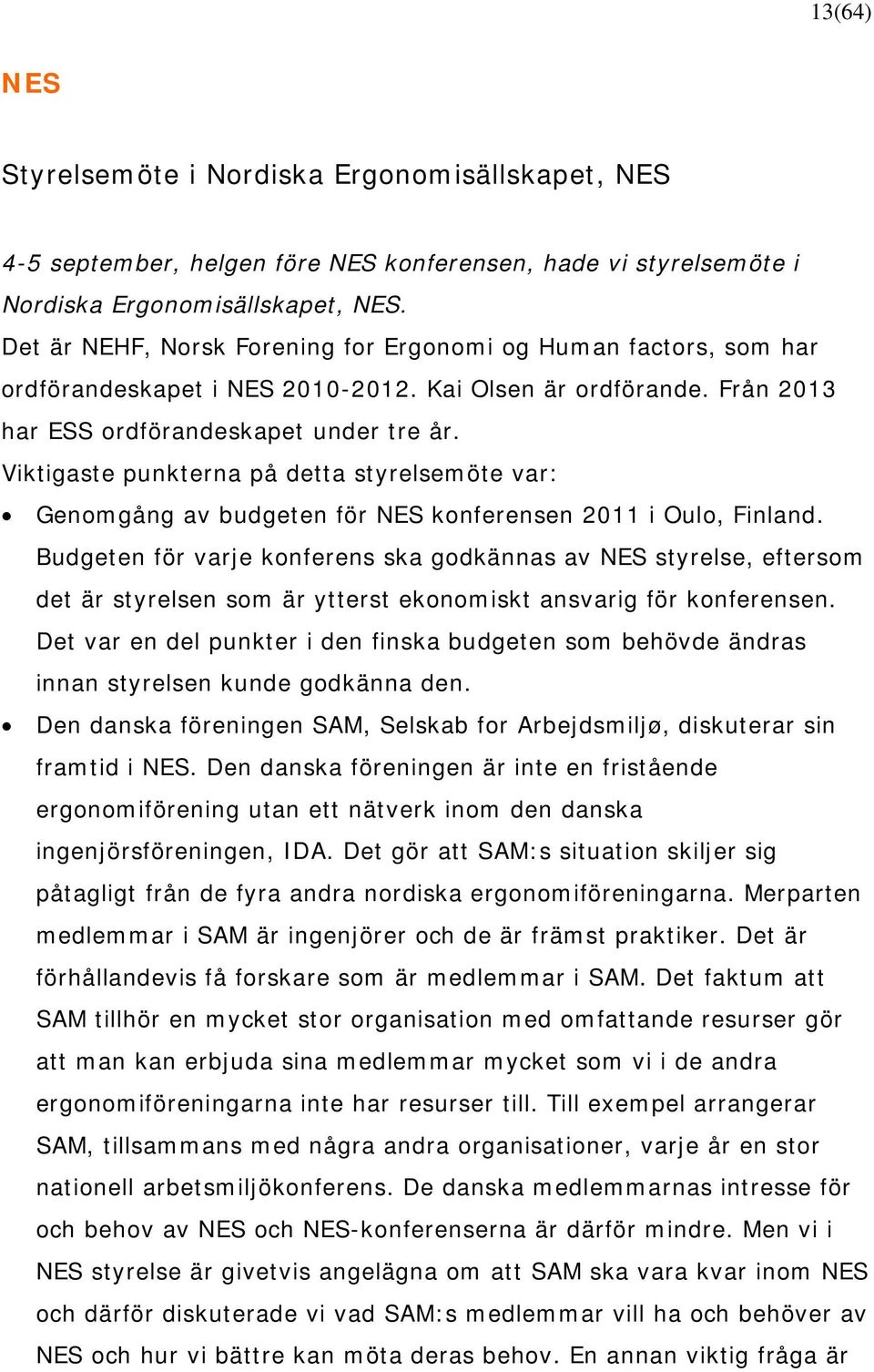 Viktigaste punkterna på detta styrelsemöte var: Genomgång av budgeten för NES konferensen 2011 i Oulo, Finland.