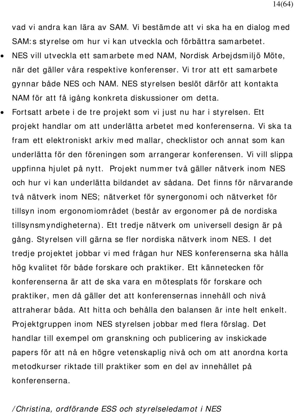 NES styrelsen beslöt därför att kontakta NAM för att få igång konkreta diskussioner om detta. Fortsatt arbete i de tre projekt som vi just nu har i styrelsen.