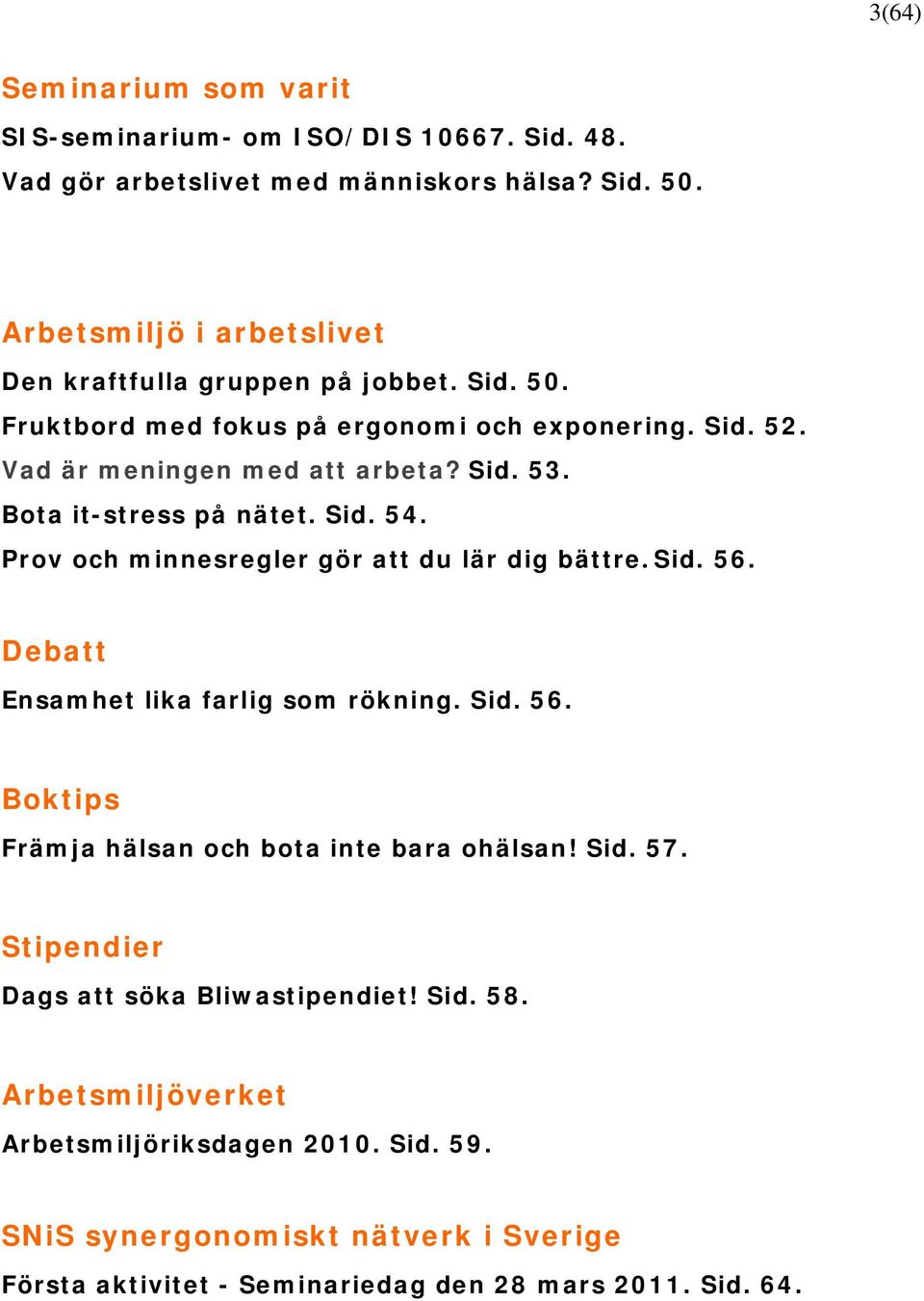 Bota it-stress på nätet. Sid. 54. Prov och minnesregler gör att du lär dig bättre. Sid. 56. Debatt Ensamhet lika farlig som rökning. Sid. 56. Boktips Främja hälsan och bota inte bara ohälsan!