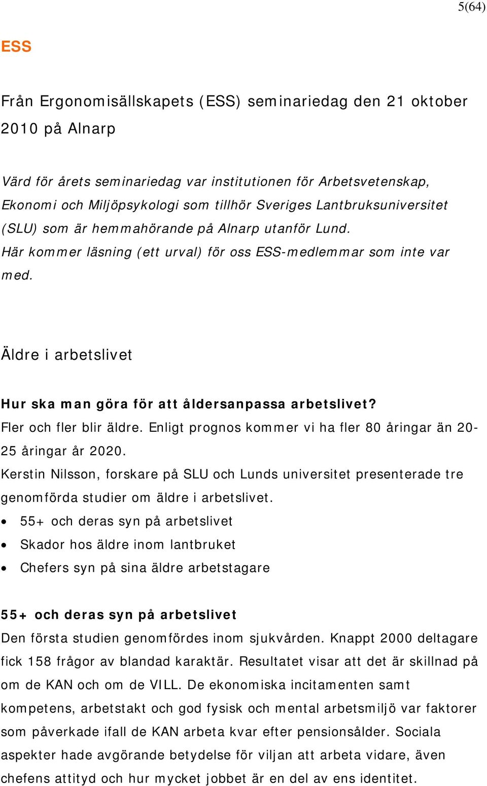 Äldre i arbetslivet Hur ska man göra för att åldersanpassa arbetslivet? Fler och fler blir äldre. Enligt prognos kommer vi ha fler 80 åringar än 20-25 åringar år 2020.