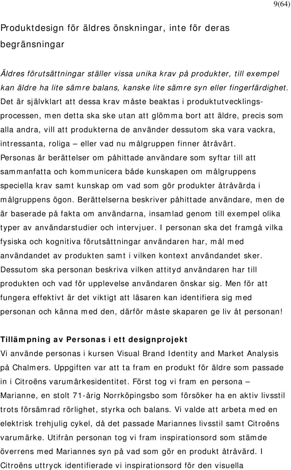 Det är självklart att dessa krav måste beaktas i produktutvecklingsprocessen, men detta ska ske utan att glömma bort att äldre, precis som alla andra, vill att produkterna de använder dessutom ska