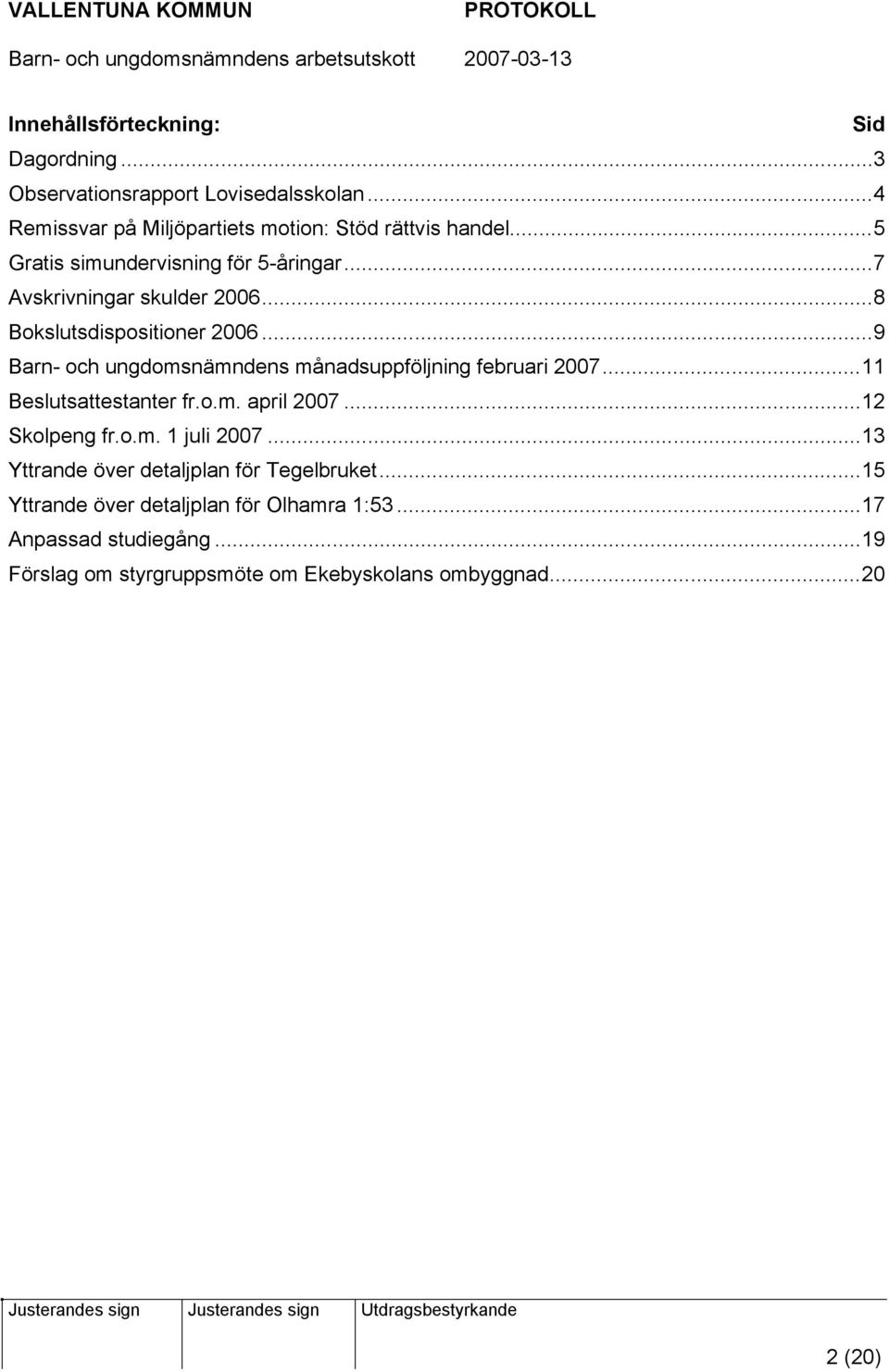 ..9 Barn- och ungdomsnämndens månadsuppföljning februari 2007...11 sattestanter fr.o.m. april 2007...12 Skolpeng fr.o.m. 1 juli 2007.