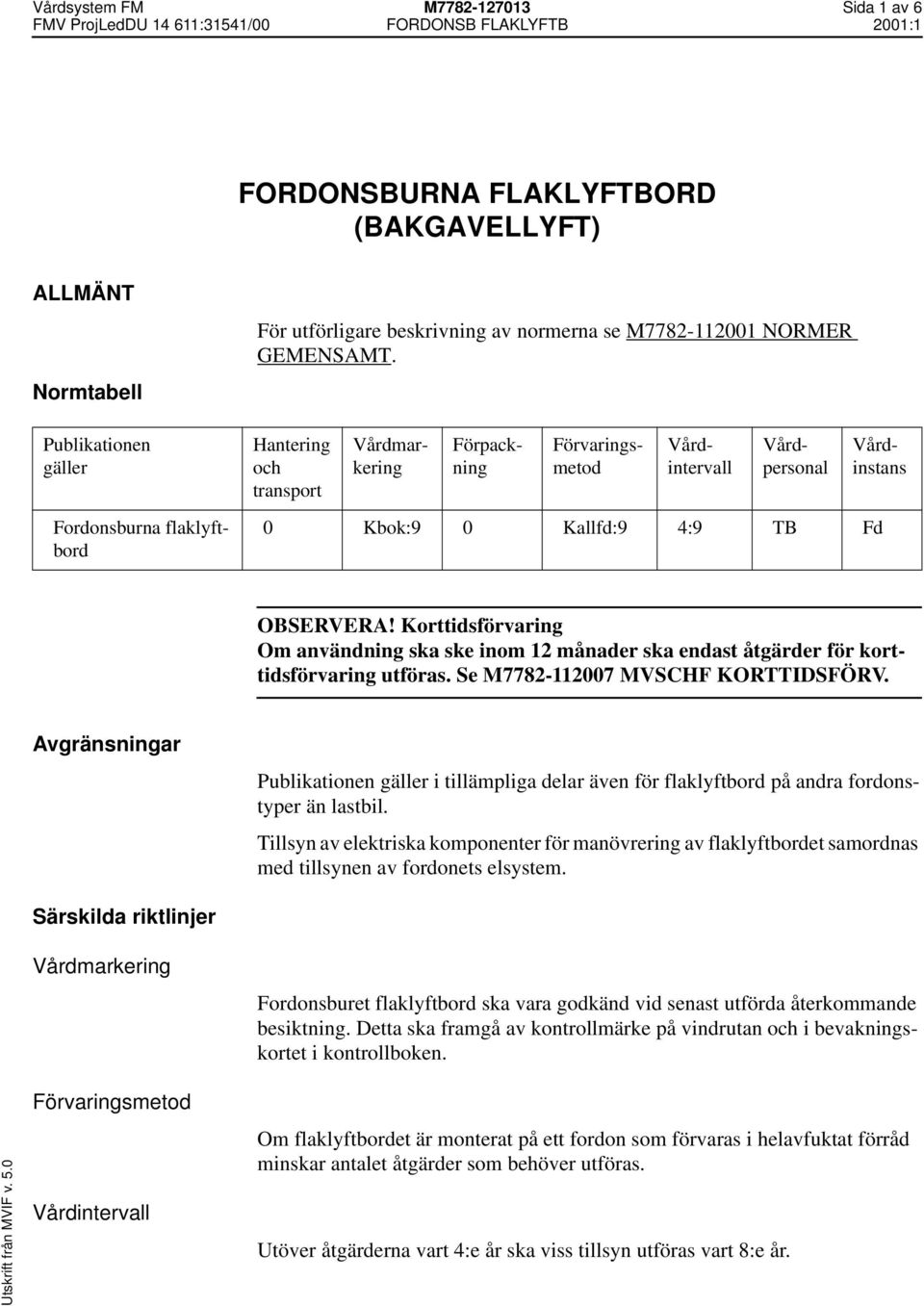 Korttidsförvaring Om användning ska ske inom 12 månader ska endast åtgärder för korttidsförvaring utföras. Se M7782-112007 MVSCHF KORTTIDSFÖRV.