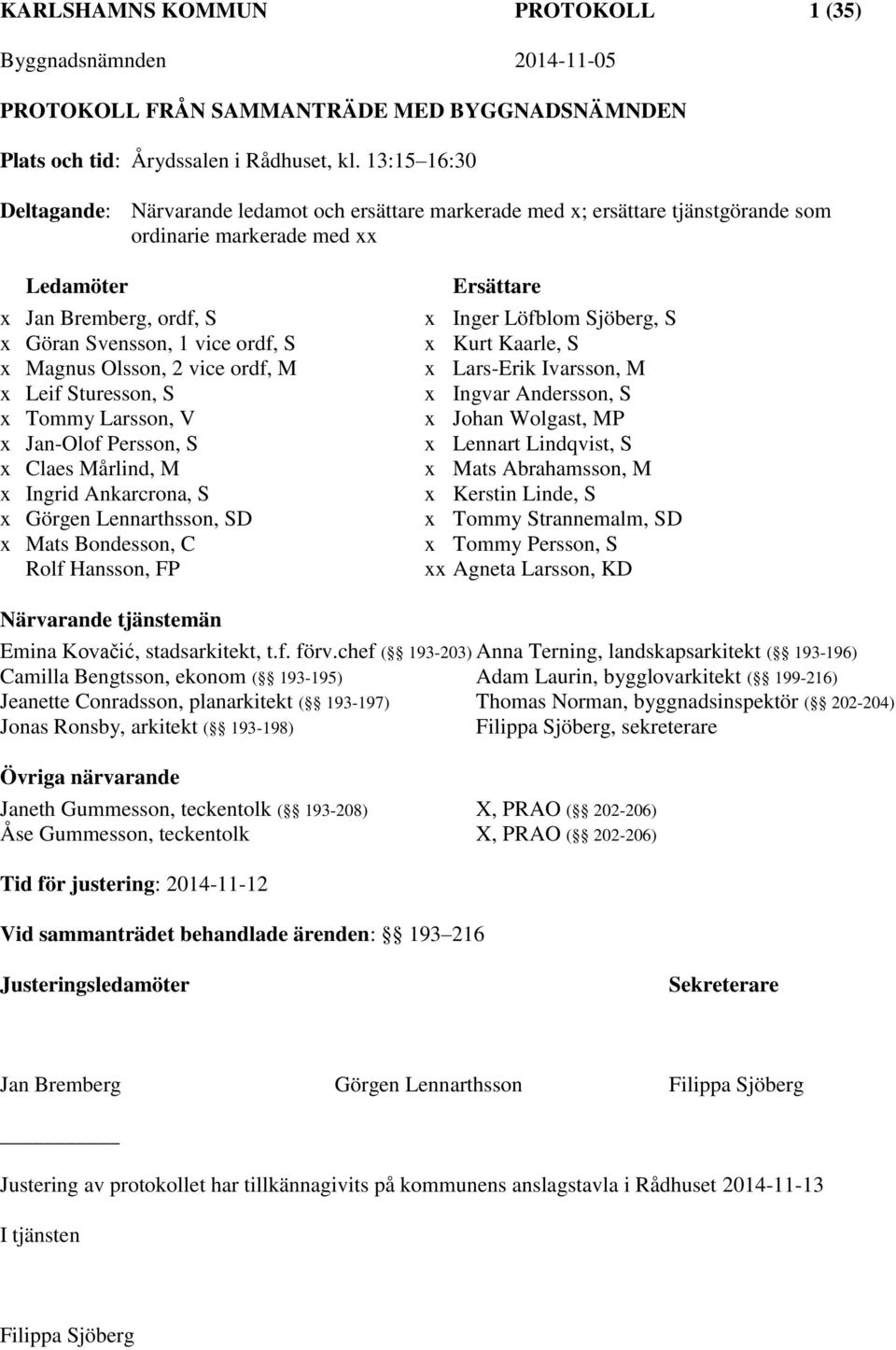 Magnus Olsson, 2 vice ordf, M x Leif Sturesson, S x Tommy Larsson, V x Jan-Olof Persson, S x Claes Mårlind, M x Ingrid Ankarcrona, S x Görgen Lennarthsson, SD x Mats Bondesson, C Rolf Hansson, FP