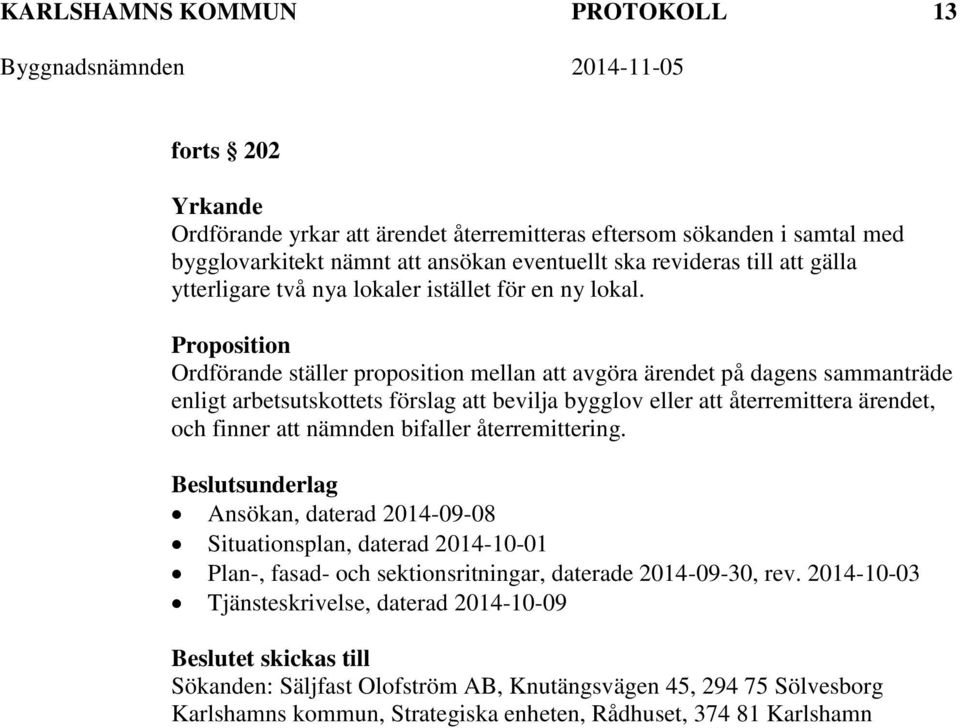 Proposition Ordförande ställer proposition mellan att avgöra ärendet på dagens sammanträde enligt arbetsutskottets förslag att bevilja bygglov eller att återremittera ärendet, och finner att nämnden