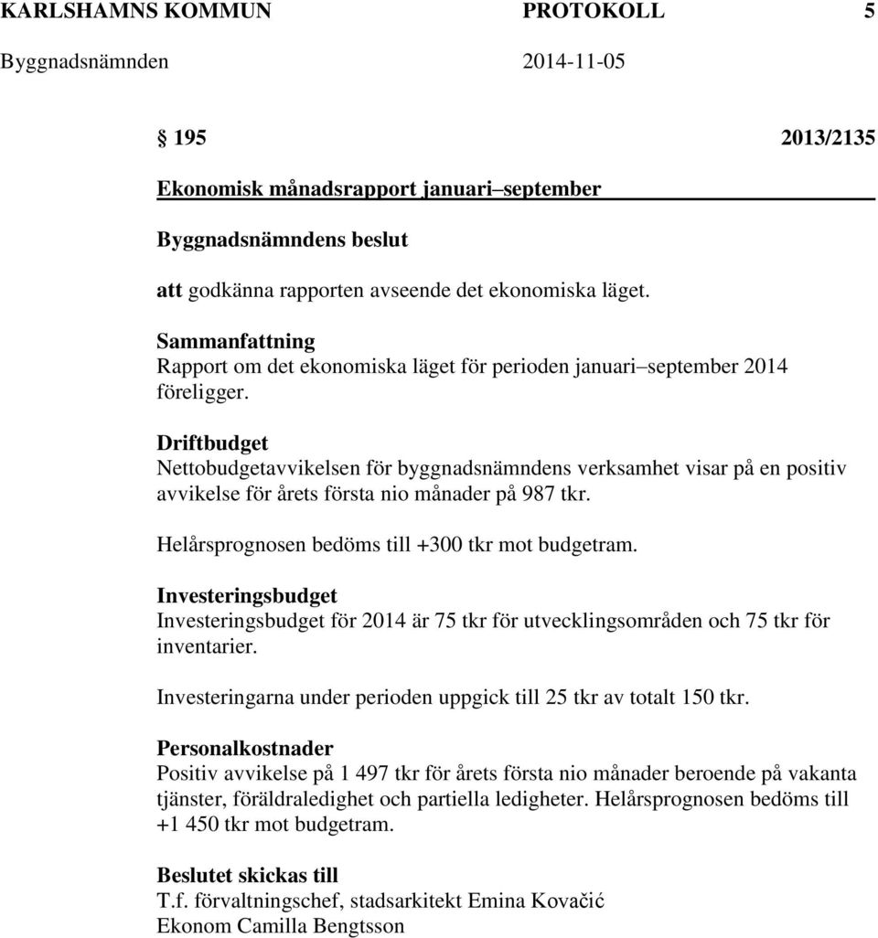 Driftbudget Nettobudgetavvikelsen för byggnadsnämndens verksamhet visar på en positiv avvikelse för årets första nio månader på 987 tkr. Helårsprognosen bedöms till +300 tkr mot budgetram.