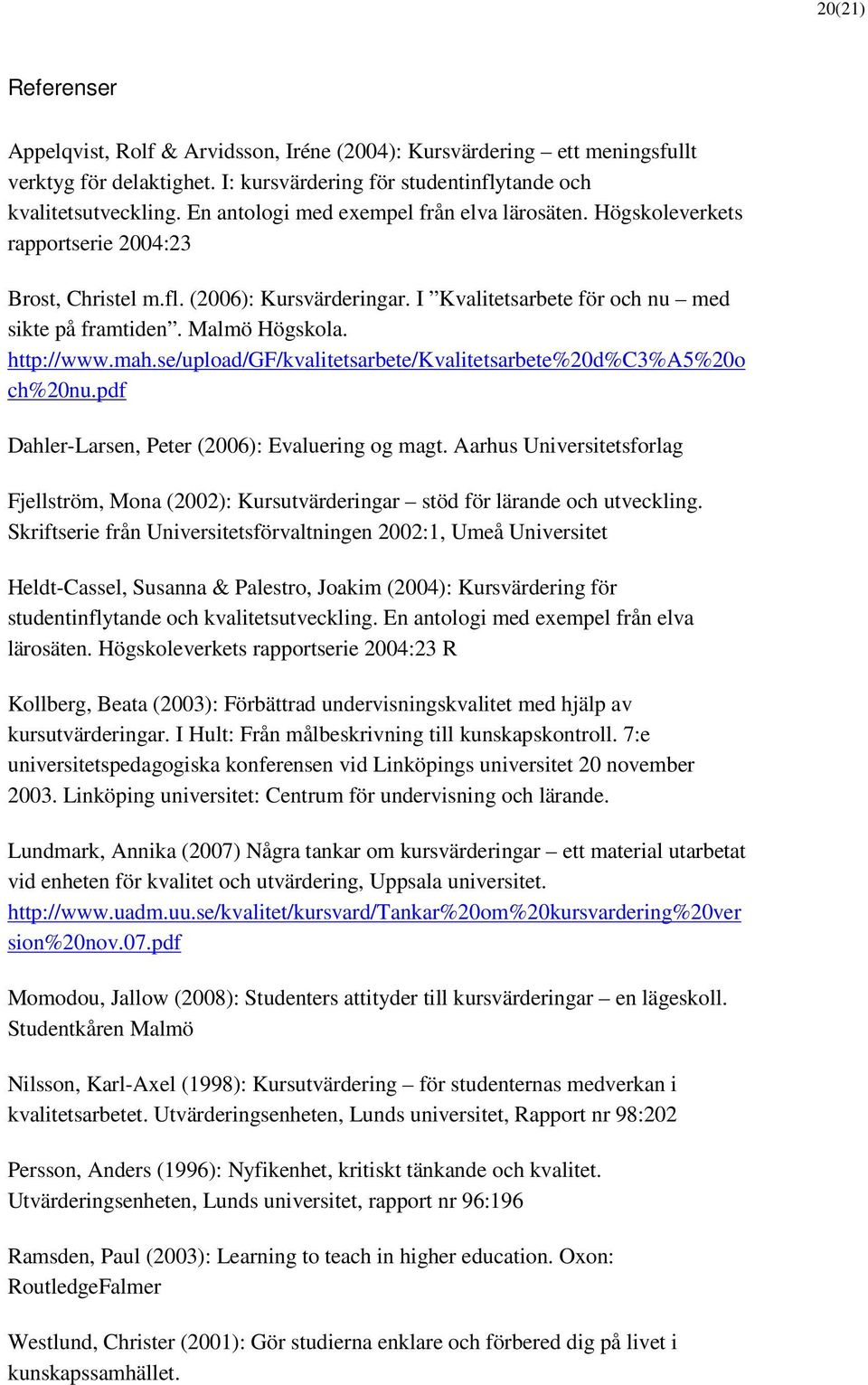 http://www.mah.se/upload/gf/kvalitetsarbete/kvalitetsarbete%20d%c3%a5%20o ch%20nu.pdf Dahler-Larsen, Peter (2006): Evaluering og magt.