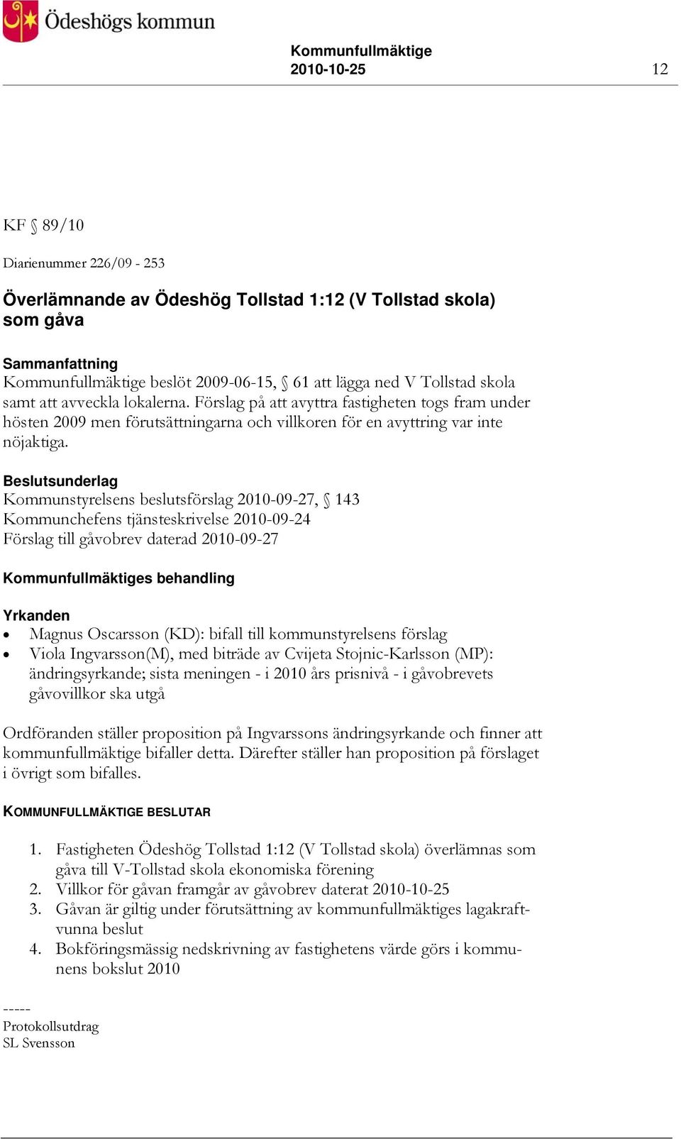 Beslutsunderlag Kommunstyrelsens beslutsförslag 2010-09-27, 143 Kommunchefens tjänsteskrivelse 2010-09-24 Förslag till gåvobrev daterad 2010-09-27 Kommunfullmäktiges behandling Yrkanden Magnus