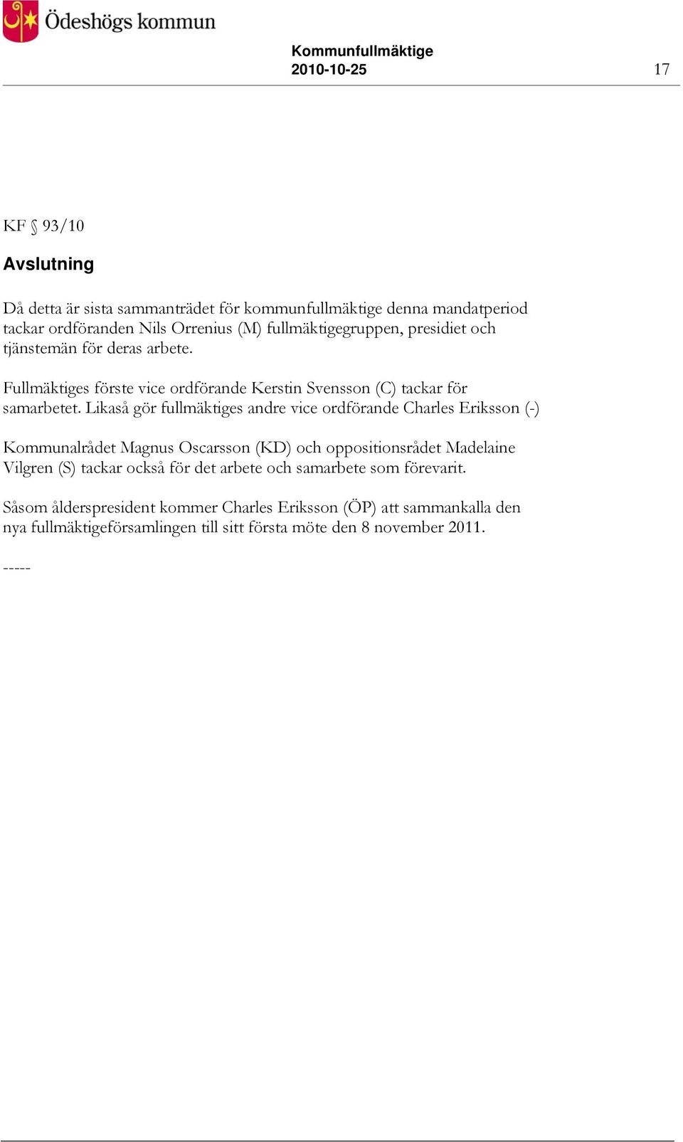 Likaså gör fullmäktiges andre vice ordförande Charles Eriksson (-) Kommunalrådet Magnus Oscarsson (KD) och oppositionsrådet Madelaine Vilgren (S) tackar