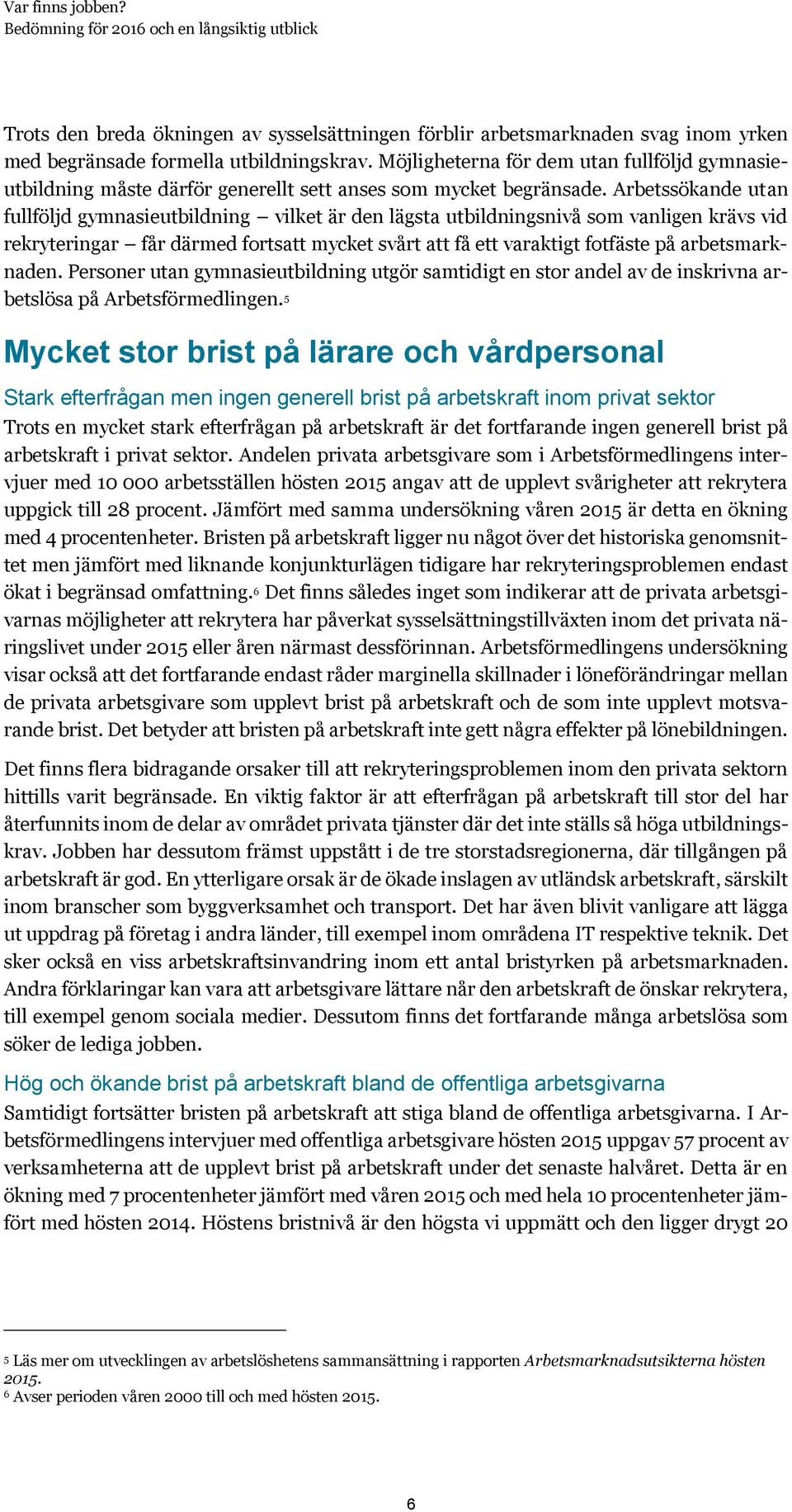 Arbetssökande utan fullföljd gymnasieutbildning vilket är den lägsta utbildningsnivå som vanligen krävs vid rekryteringar får därmed fortsatt mycket svårt att få ett varaktigt fotfäste på