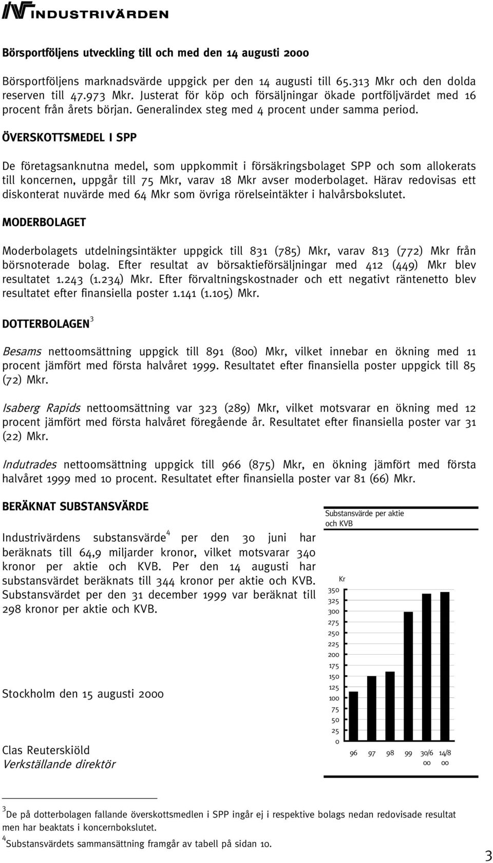 ÖVERSKOTTSMEDEL I SPP De företagsanknutna medel, som uppkommit i försäkringsbolaget SPP och som allokerats till koncernen, uppgår till 75 Mkr, varav 18 Mkr avser moderbolaget.