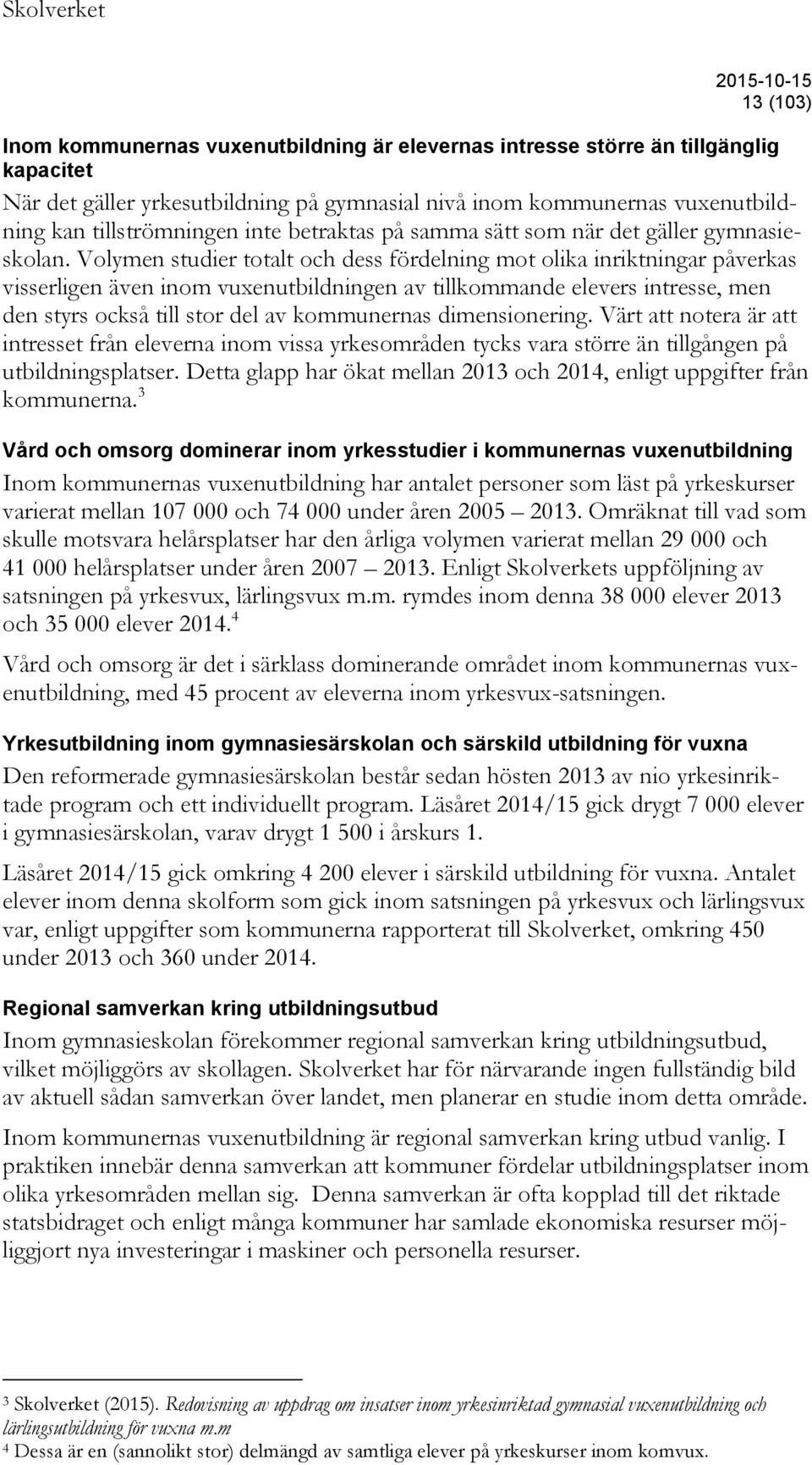 Volymen studier totalt och dess fördelning mot olika inriktningar påverkas visserligen även inom vuxenutbildningen av tillkommande elevers intresse, men den styrs också till stor del av kommunernas