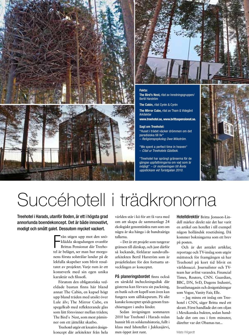 Treehotel har sprängt gränserna för de gängse uppfattningarna om vad som är möjligt Ur motiveringen till Årets uppstickare vid Turistgalan 2010.