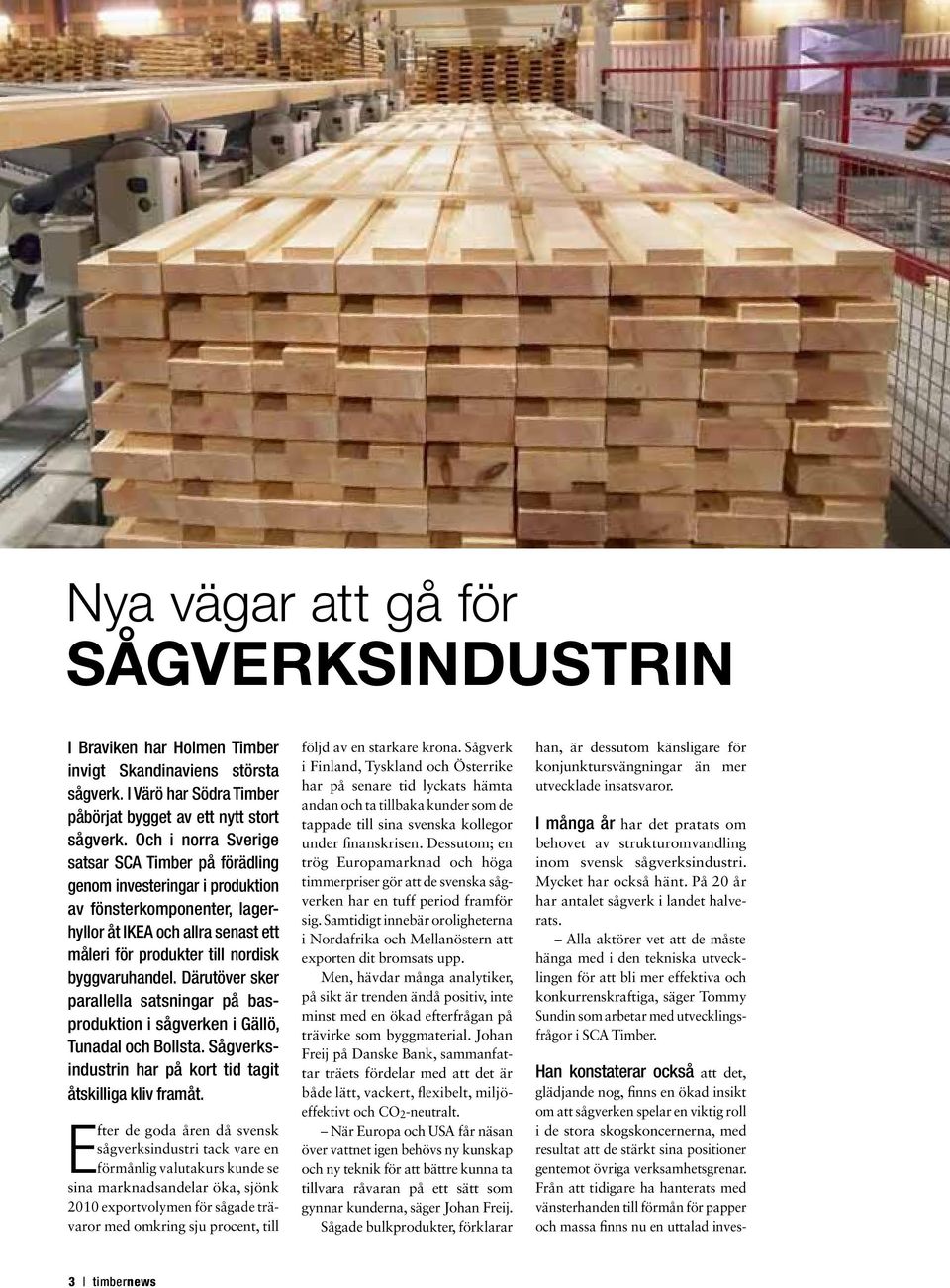 Därutöver sker parallella satsningar på basproduktion i sågverken i Gällö, Tunadal och Bollsta. Sågverksindustrin har på kort tid tagit åtskilliga kliv framåt.