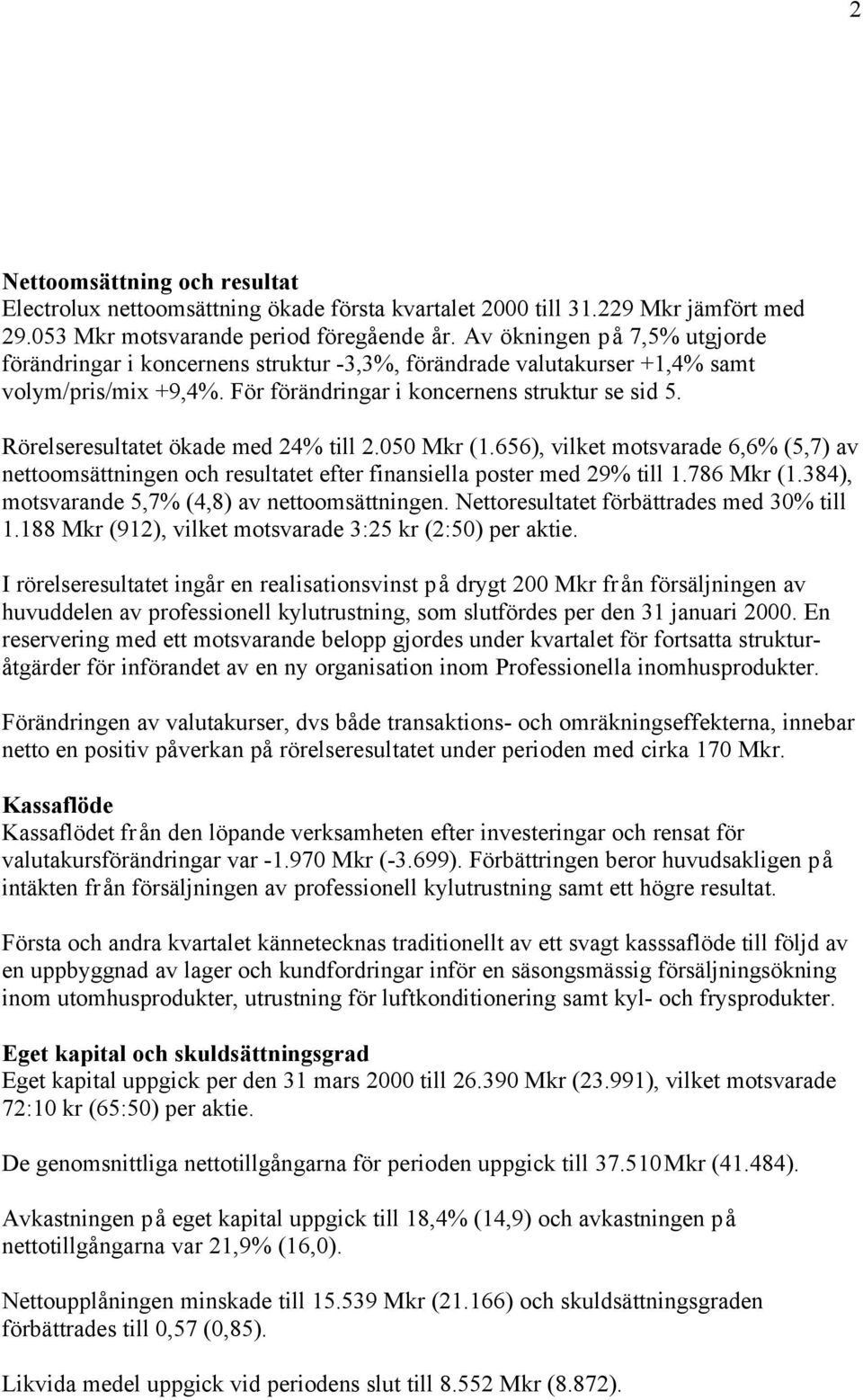 Rörelseresultatet ökade med 24% till 2.050 Mkr (1.656), vilket motsvarade 6,6% (5,7) av nettoomsättningen och resultatet efter finansiella poster med 29% till 1.786 Mkr (1.