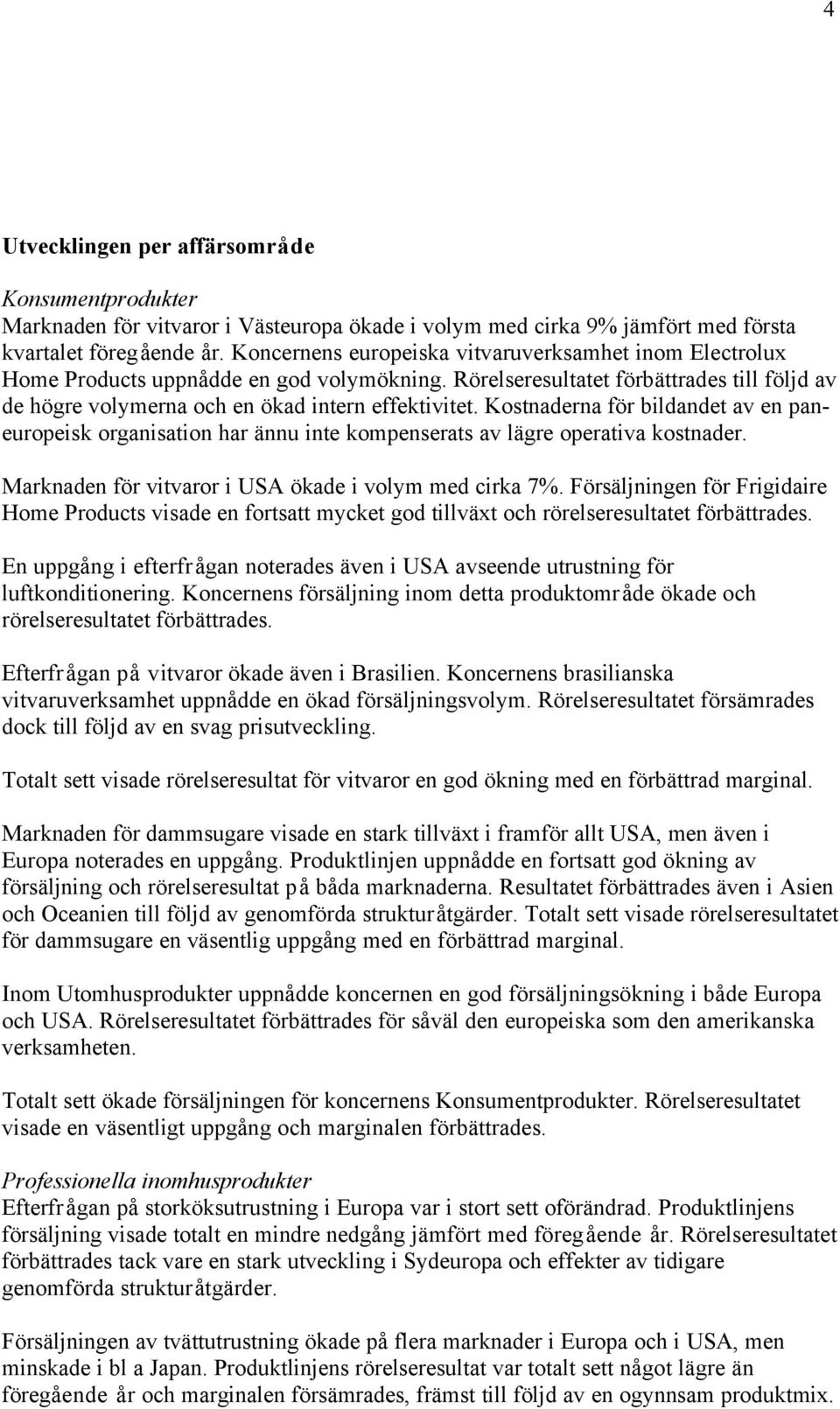 Kostnaderna för bildandet av en paneuropeisk organisation har ännu inte kompenserats av lägre operativa kostnader. Marknaden för vitvaror i USA ökade i volym med cirka 7%.