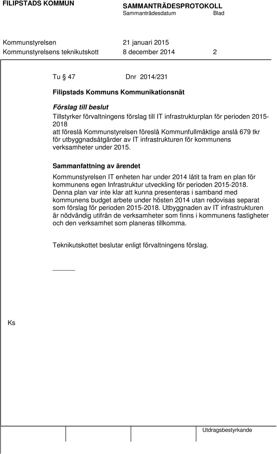 Sammanfattning av ärendet Kommunstyrelsen IT enheten har under 2014 låtit ta fram en plan för kommunens egen Infrastruktur utveckling för perioden 2015-2018.