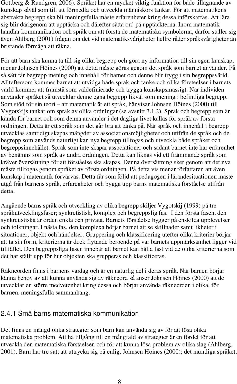 Inom matematik handlar kommunikation och språk om att förstå de matematiska symbolerna, därför ställer sig även Ahlberg (2001) frågan om det vid matematiksvårigheter hellre råder språksvårigheter än